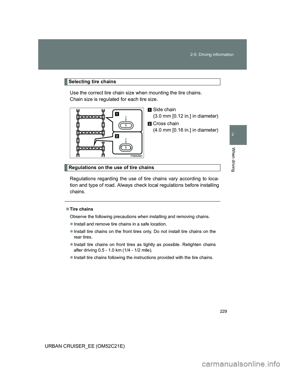 TOYOTA URBAN CRUISER 2011  Owners Manual 229 2-5. Driving information
2
When driving
URBAN CRUISER_EE (OM52C21E)
Selecting tire chains
Use the correct tire chain size when mounting the tire chains. 
Chain size is regulated for each tire size