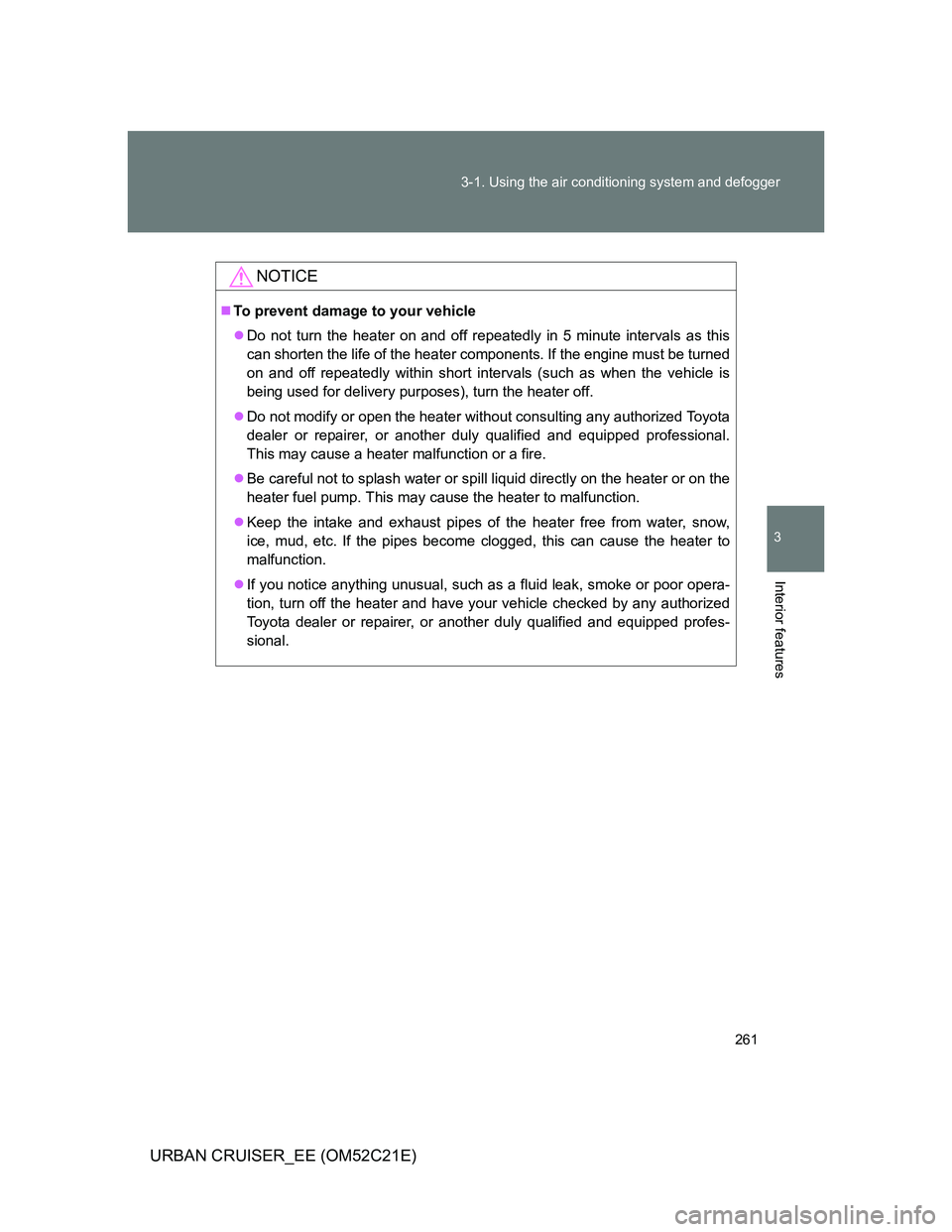 TOYOTA URBAN CRUISER 2011 Owners Manual 261 3-1. Using the air conditioning system and defogger
3
Interior features
URBAN CRUISER_EE (OM52C21E)
NOTICE
To prevent damage to your vehicle
Do not turn the heater on and off repeatedly in 5 TOYOTA URBAN CRUISER 2011 Owners Manual 261 3-1. Using the air conditioning system and defogger
3
Interior features
URBAN CRUISER_EE (OM52C21E)
NOTICE
To prevent damage to your vehicle
Do not turn the heater on and off repeatedly in 5