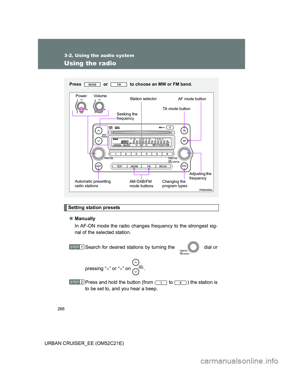 TOYOTA URBAN CRUISER 2011 Owners Manual 266
3-2. Using the audio system
URBAN CRUISER_EE (OM52C21E)
Using the radio
Setting station presets
Manually
In AF-ON mode the radio changes frequency to the strongest sig-
nal of the selected stat TOYOTA URBAN CRUISER 2011 Owners Manual 266
3-2. Using the audio system
URBAN CRUISER_EE (OM52C21E)
Using the radio
Setting station presets
Manually
In AF-ON mode the radio changes frequency to the strongest sig-
nal of the selected stat