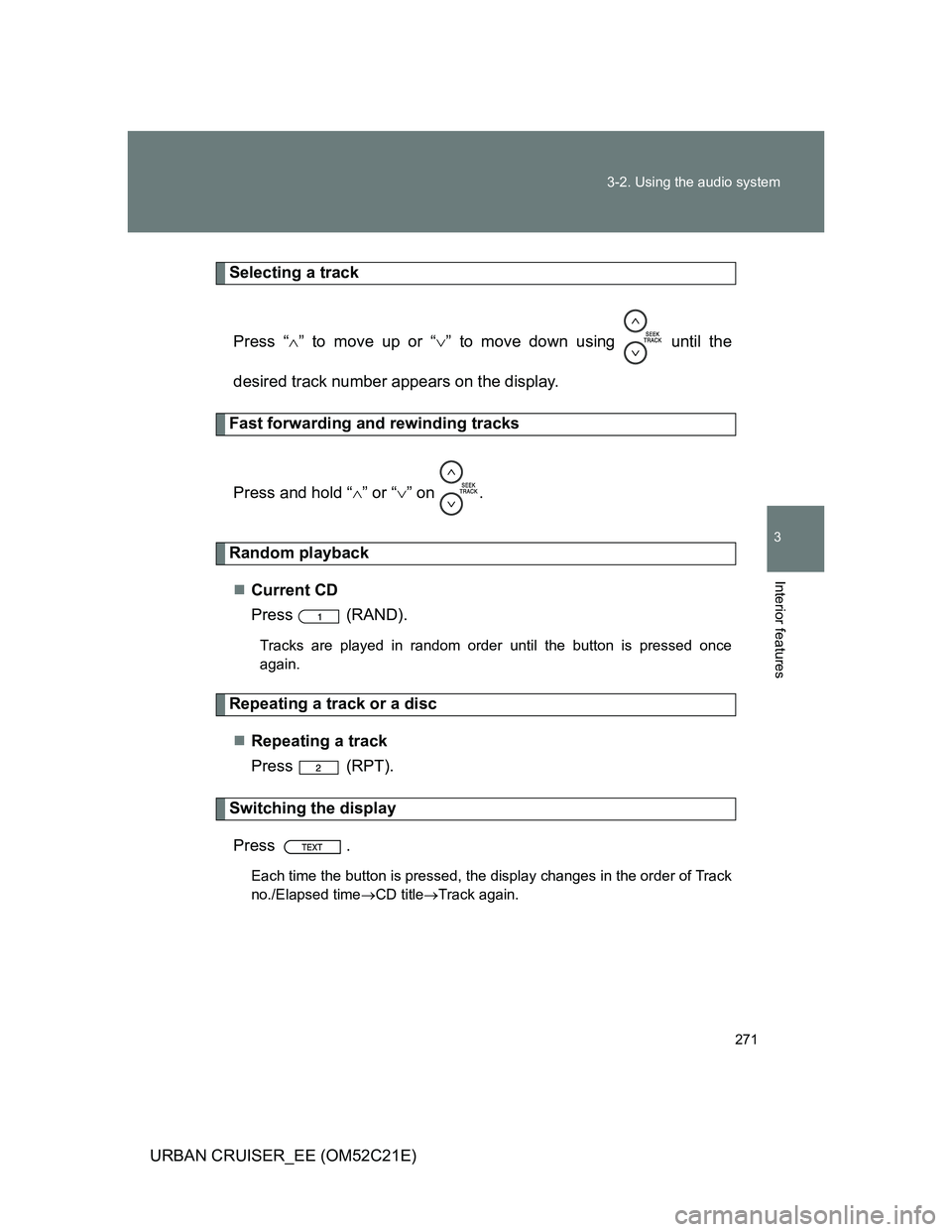 TOYOTA URBAN CRUISER 2011  Owners Manual 271 3-2. Using the audio system
3
Interior features
URBAN CRUISER_EE (OM52C21E)
Selecting a track
Press “” to move up or “” to move down using   until the
desired track number appears on