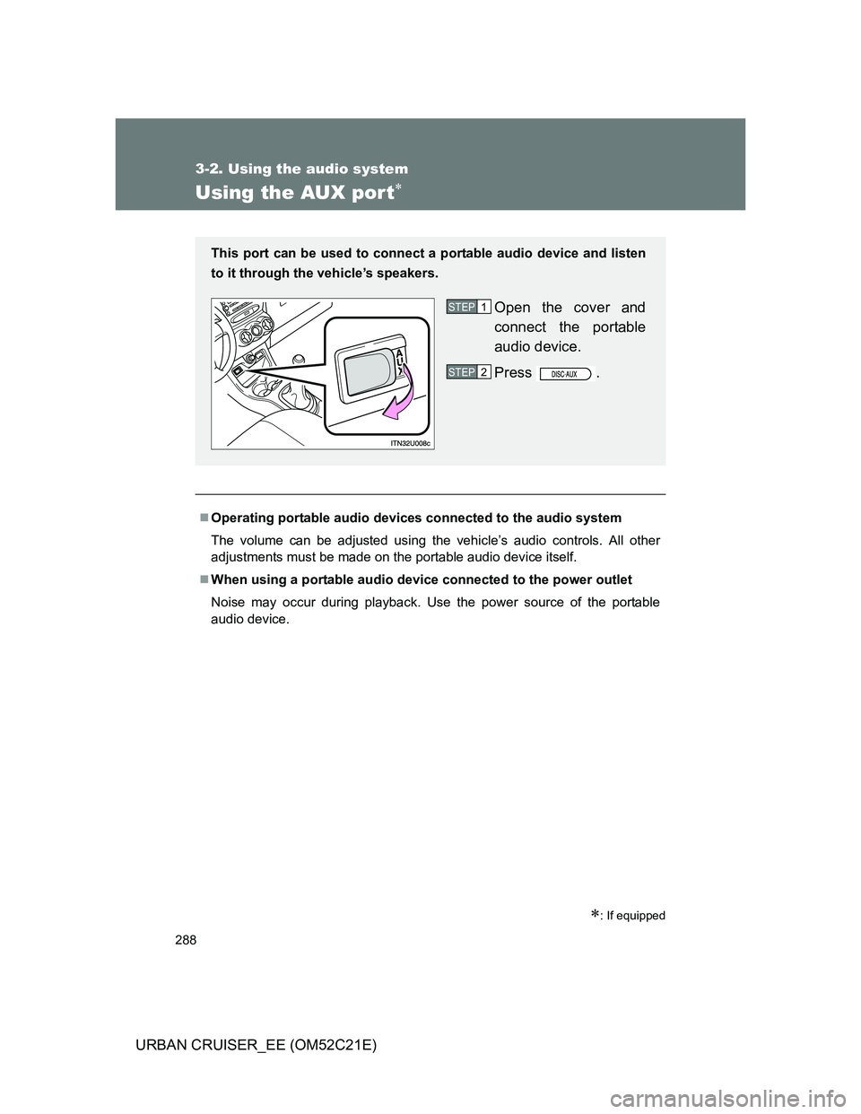 TOYOTA URBAN CRUISER 2011 Owners Manual 288
3-2. Using the audio system
URBAN CRUISER_EE (OM52C21E)
Using the AUX por t
: If equipped
Operating portable audio devices connected to the audio system
The volume can be adjusted using t TOYOTA URBAN CRUISER 2011 Owners Manual 288
3-2. Using the audio system
URBAN CRUISER_EE (OM52C21E)
Using the AUX por t
: If equipped
Operating portable audio devices connected to the audio system
The volume can be adjusted using t