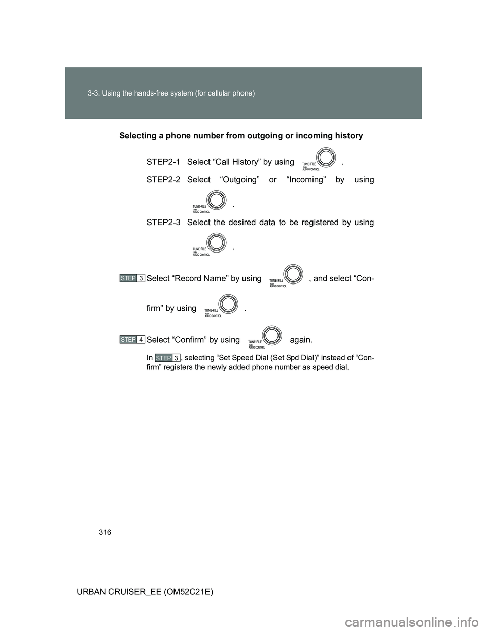 TOYOTA URBAN CRUISER 2011  Owners Manual 316 3-3. Using the hands-free system (for cellular phone)
URBAN CRUISER_EE (OM52C21E)Selecting a phone number from outgoing or incoming history
STEP2-1  Select “Call History” by using  .
STEP2-2 S