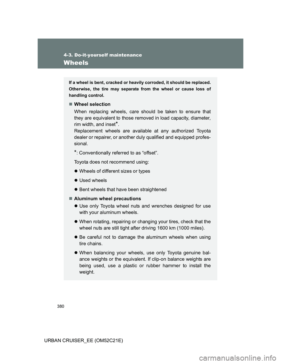 TOYOTA URBAN CRUISER 2011  Owners Manual 380
4-3. Do-it-yourself maintenance
URBAN CRUISER_EE (OM52C21E)
Wheels
If a wheel is bent, cracked or heavily corroded, it should be replaced.
Otherwise, the tire may separate from the wheel or cause 