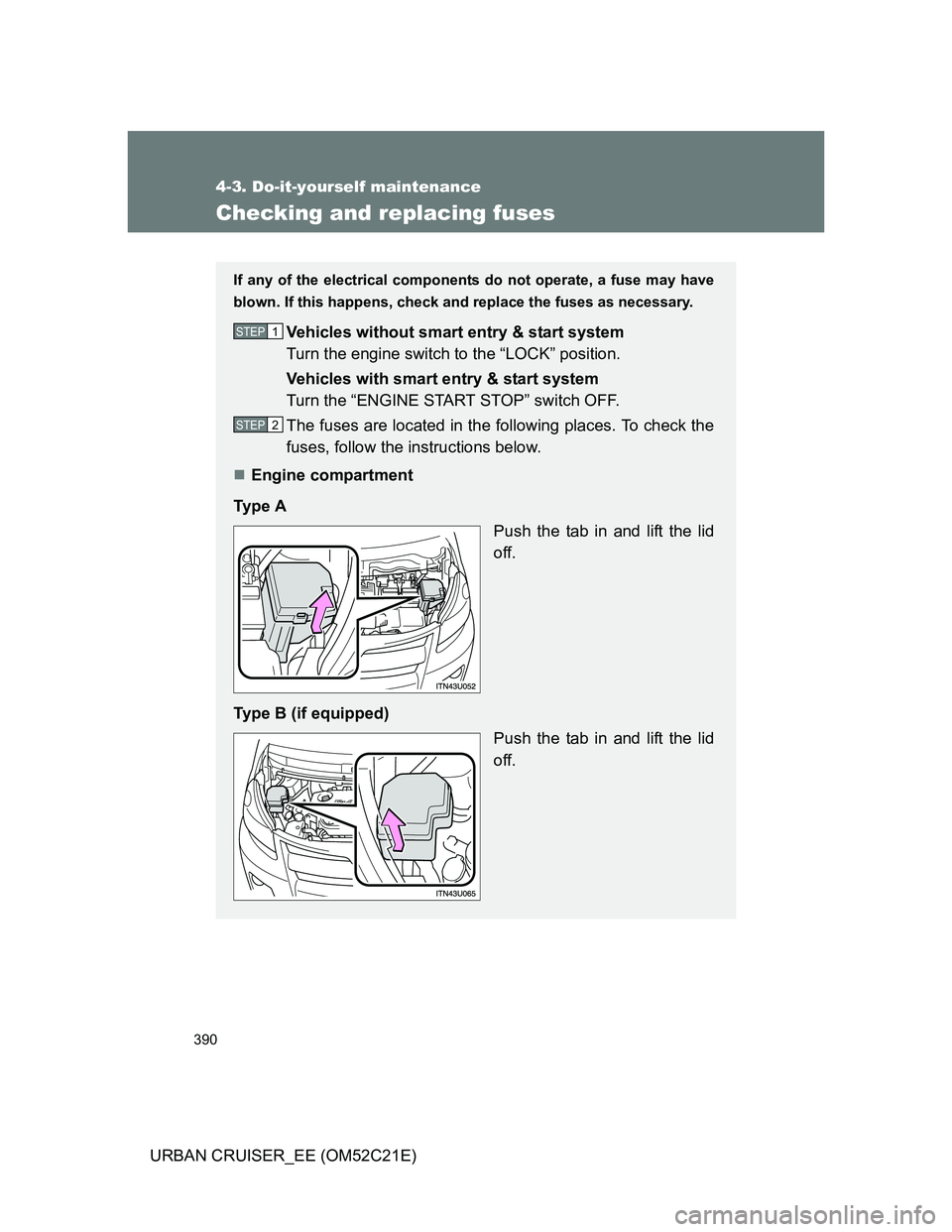 TOYOTA URBAN CRUISER 2011  Owners Manual 390
4-3. Do-it-yourself maintenance
URBAN CRUISER_EE (OM52C21E)
Checking and replacing fuses
If any of the electrical components do not operate, a fuse may have
blown. If this happens, check and repla