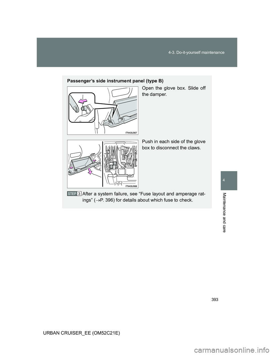 TOYOTA URBAN CRUISER 2011  Owners Manual 393 4-3. Do-it-yourself maintenance
4
Maintenance and care
URBAN CRUISER_EE (OM52C21E)
Passenger’s side instrument panel (type B)
Open the glove box. Slide off
the damper.
Push in each side of the g