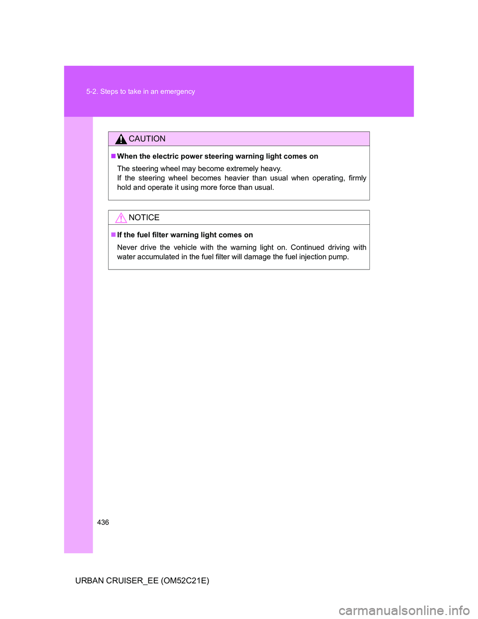 TOYOTA URBAN CRUISER 2011  Owners Manual 436 5-2. Steps to take in an emergency
URBAN CRUISER_EE (OM52C21E)
CAUTION
When the electric power steering warning light comes on
The steering wheel may become extremely heavy.
If the steering whe