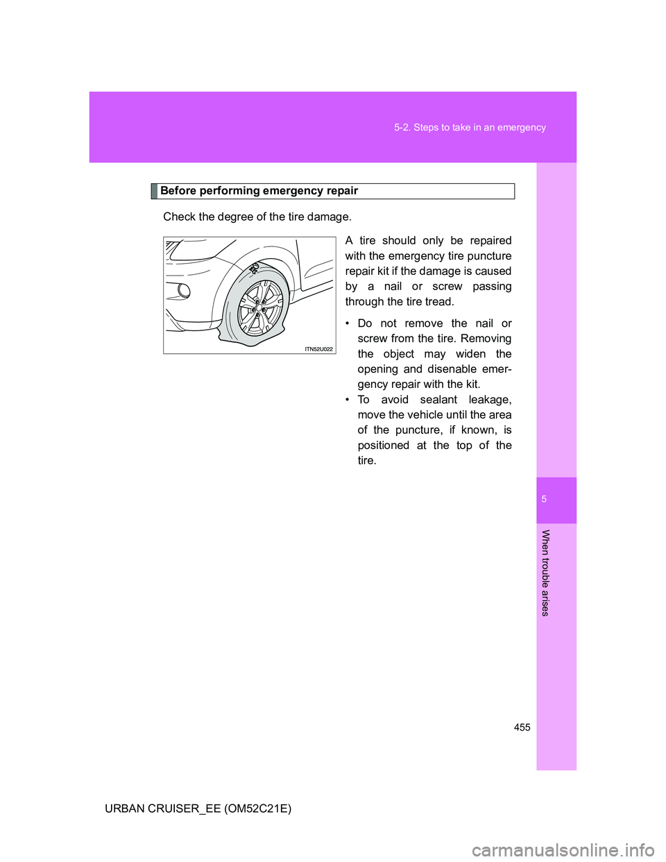 TOYOTA URBAN CRUISER 2011  Owners Manual 5
455 5-2. Steps to take in an emergency
When trouble arises
URBAN CRUISER_EE (OM52C21E)
Before performing emergency repair
Check the degree of the tire damage.
A tire should only be repaired
with the