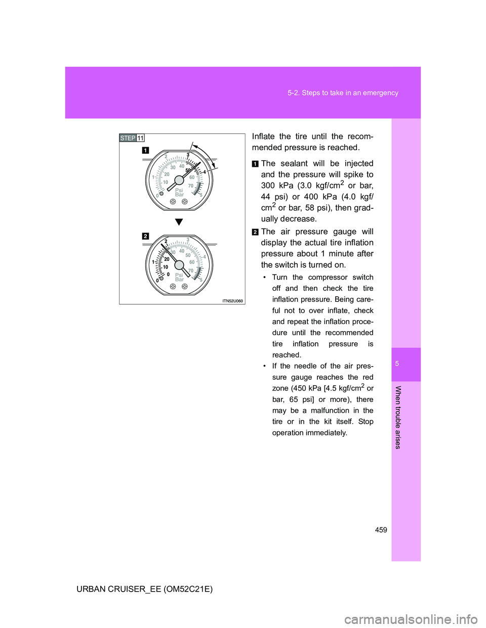 TOYOTA URBAN CRUISER 2011  Owners Manual 5
459 5-2. Steps to take in an emergency
When trouble arises
URBAN CRUISER_EE (OM52C21E)Inflate the tire until the recom-
mended pressure is reached.
The sealant will be injected
and the pressure will
