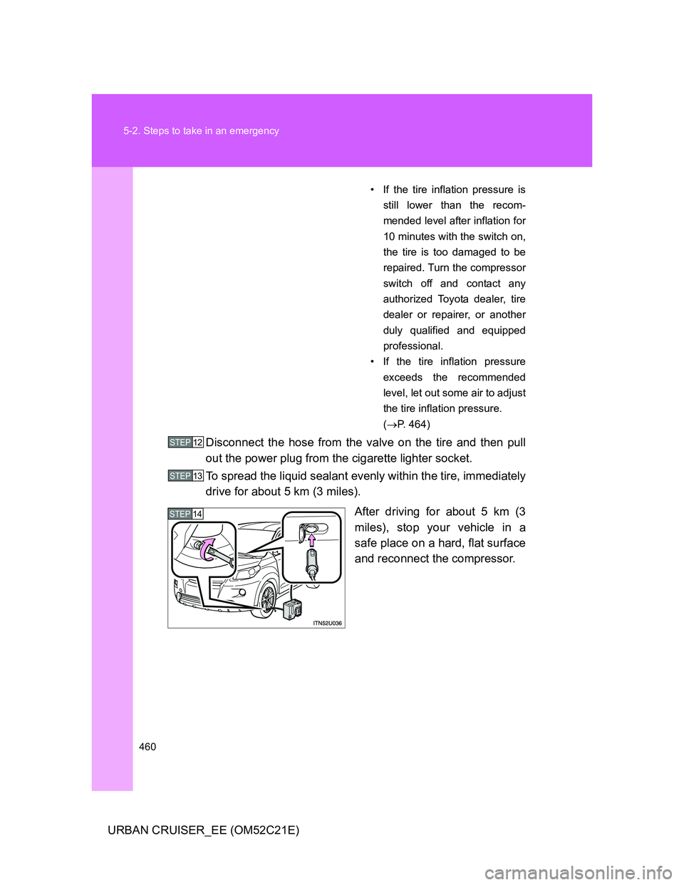 TOYOTA URBAN CRUISER 2011  Owners Manual 460 5-2. Steps to take in an emergency
URBAN CRUISER_EE (OM52C21E)
• If the tire inflation pressure is
still lower than the recom-
mended level after inflation for
10 minutes with the switch on,
the