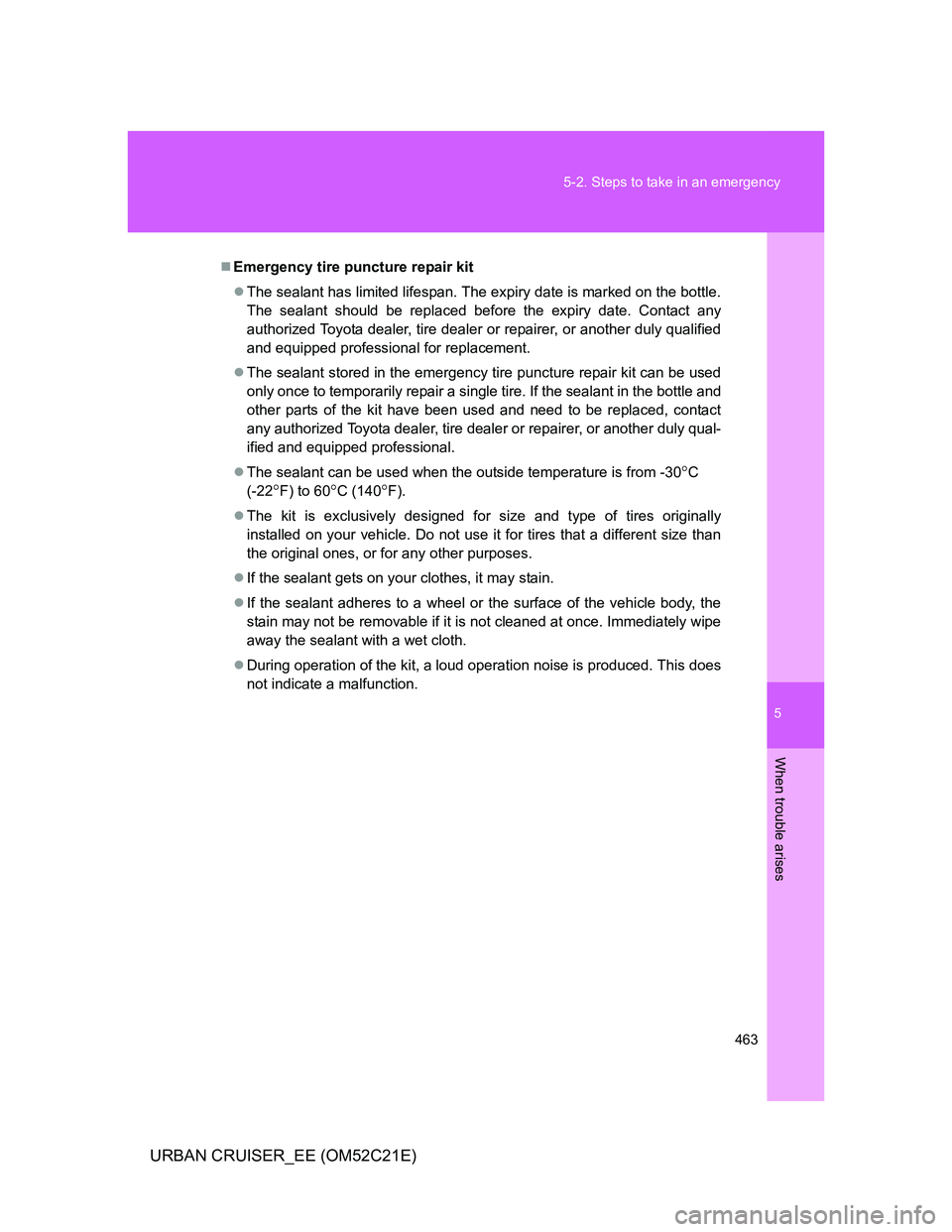 TOYOTA URBAN CRUISER 2011  Owners Manual 5
463 5-2. Steps to take in an emergency
When trouble arises
URBAN CRUISER_EE (OM52C21E)
Emergency tire puncture repair kit
The sealant has limited lifespan. The expiry date is marked on the bot