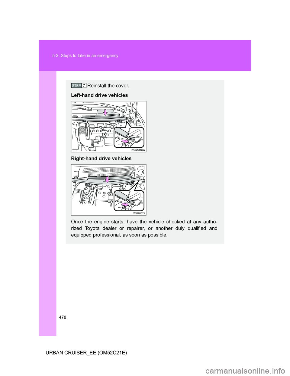 TOYOTA URBAN CRUISER 2011 Owners Manual 478 5-2. Steps to take in an emergency
URBAN CRUISER_EE (OM52C21E)
Reinstall the cover.
Left-hand drive vehicles
Right-hand drive vehicles
Once the engine starts, have the vehicle checked at any autho TOYOTA URBAN CRUISER 2011 Owners Manual 478 5-2. Steps to take in an emergency
URBAN CRUISER_EE (OM52C21E)
Reinstall the cover.
Left-hand drive vehicles
Right-hand drive vehicles
Once the engine starts, have the vehicle checked at any autho