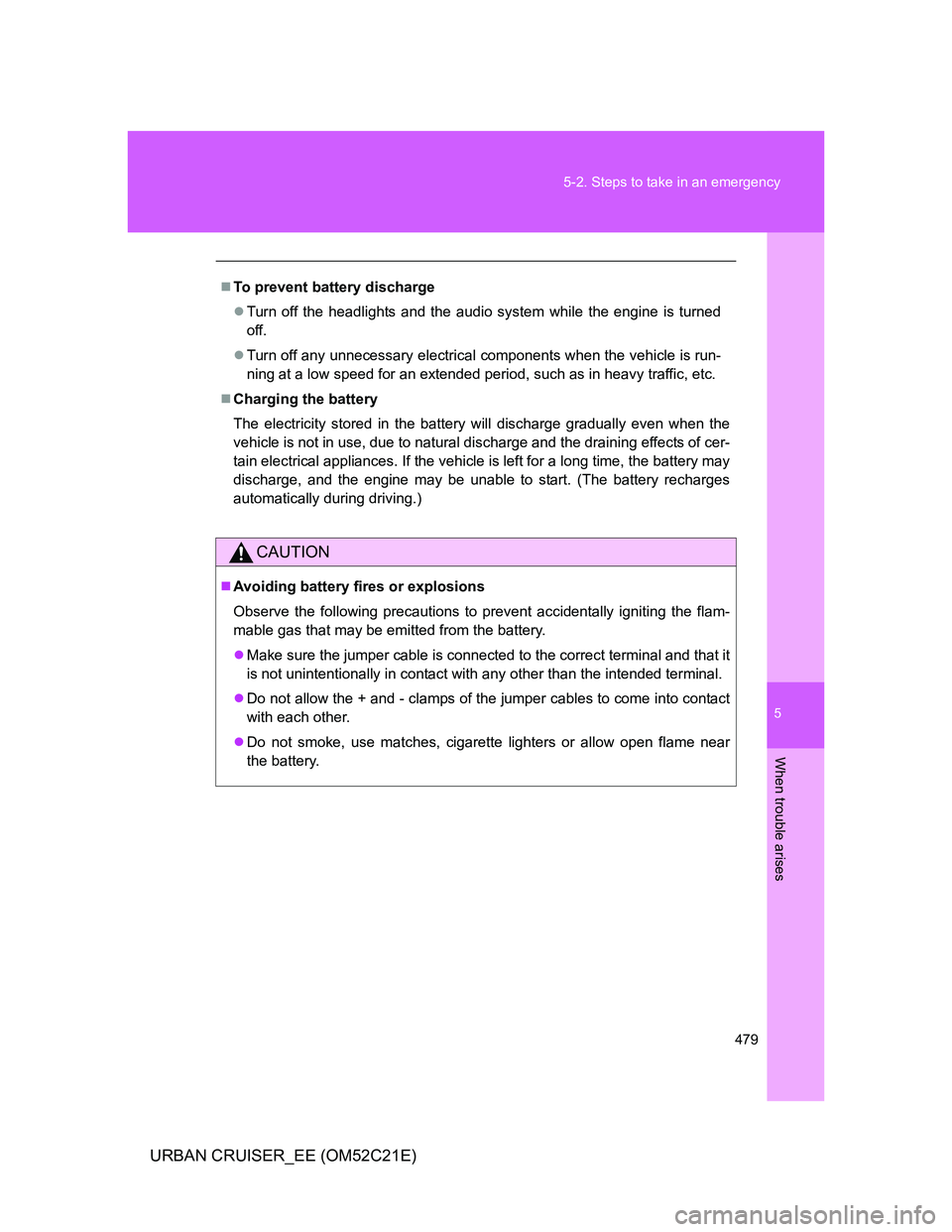 TOYOTA URBAN CRUISER 2011 Owners Manual 5
479 5-2. Steps to take in an emergency
When trouble arises
URBAN CRUISER_EE (OM52C21E)
ļ®To prevent battery discharge
ļ¬Turn off the headlights and the audio system while the engine is turned
off. TOYOTA URBAN CRUISER 2011 Owners Manual 5
479 5-2. Steps to take in an emergency
When trouble arises
URBAN CRUISER_EE (OM52C21E)
ļ®To prevent battery discharge
ļ¬Turn off the headlights and the audio system while the engine is turned
off.