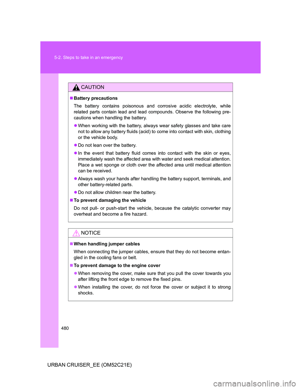 TOYOTA URBAN CRUISER 2011 Owners Manual 480 5-2. Steps to take in an emergency
URBAN CRUISER_EE (OM52C21E)
CAUTION
ļ®Battery precautions
The battery contains poisonous and corrosive acidic electrolyte, while
related parts contain lead and TOYOTA URBAN CRUISER 2011 Owners Manual 480 5-2. Steps to take in an emergency
URBAN CRUISER_EE (OM52C21E)
CAUTION
ļ®Battery precautions
The battery contains poisonous and corrosive acidic electrolyte, while
related parts contain lead and