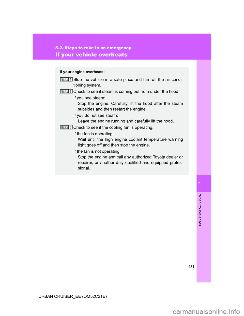 TOYOTA URBAN CRUISER 2011  Owners Manual 5
481
5-2. Steps to take in an emergency
When trouble arises
URBAN CRUISER_EE (OM52C21E)
If your vehicle overheats
If your engine overheats:
Stop the vehicle in a safe place and turn off the air condi