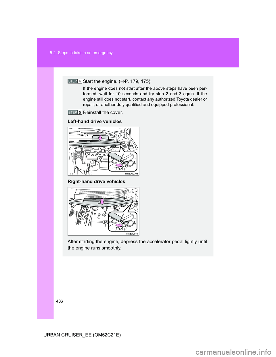 TOYOTA URBAN CRUISER 2011  Owners Manual 486 5-2. Steps to take in an emergency
URBAN CRUISER_EE (OM52C21E)
Start the engine. (P. 179, 175)
If the engine does not start after the above steps have been per-
formed, wait for 10 seconds and 