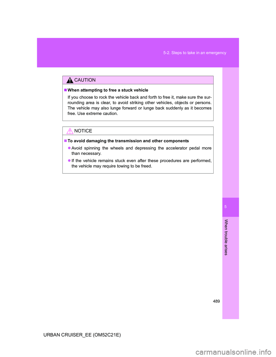 TOYOTA URBAN CRUISER 2011  Owners Manual 5
489 5-2. Steps to take in an emergency
When trouble arises
URBAN CRUISER_EE (OM52C21E)
CAUTION
When attempting to free a stuck vehicle
If you choose to rock the vehicle back and forth to free it,