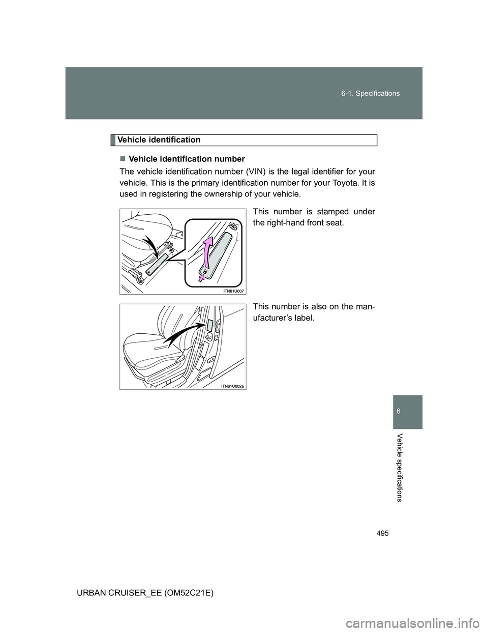 TOYOTA URBAN CRUISER 2011  Owners Manual 495 6-1. Specifications
6
Vehicle specifications
URBAN CRUISER_EE (OM52C21E)
Vehicle identification
Vehicle identification number
The vehicle identification number (VIN) is the legal identifier for