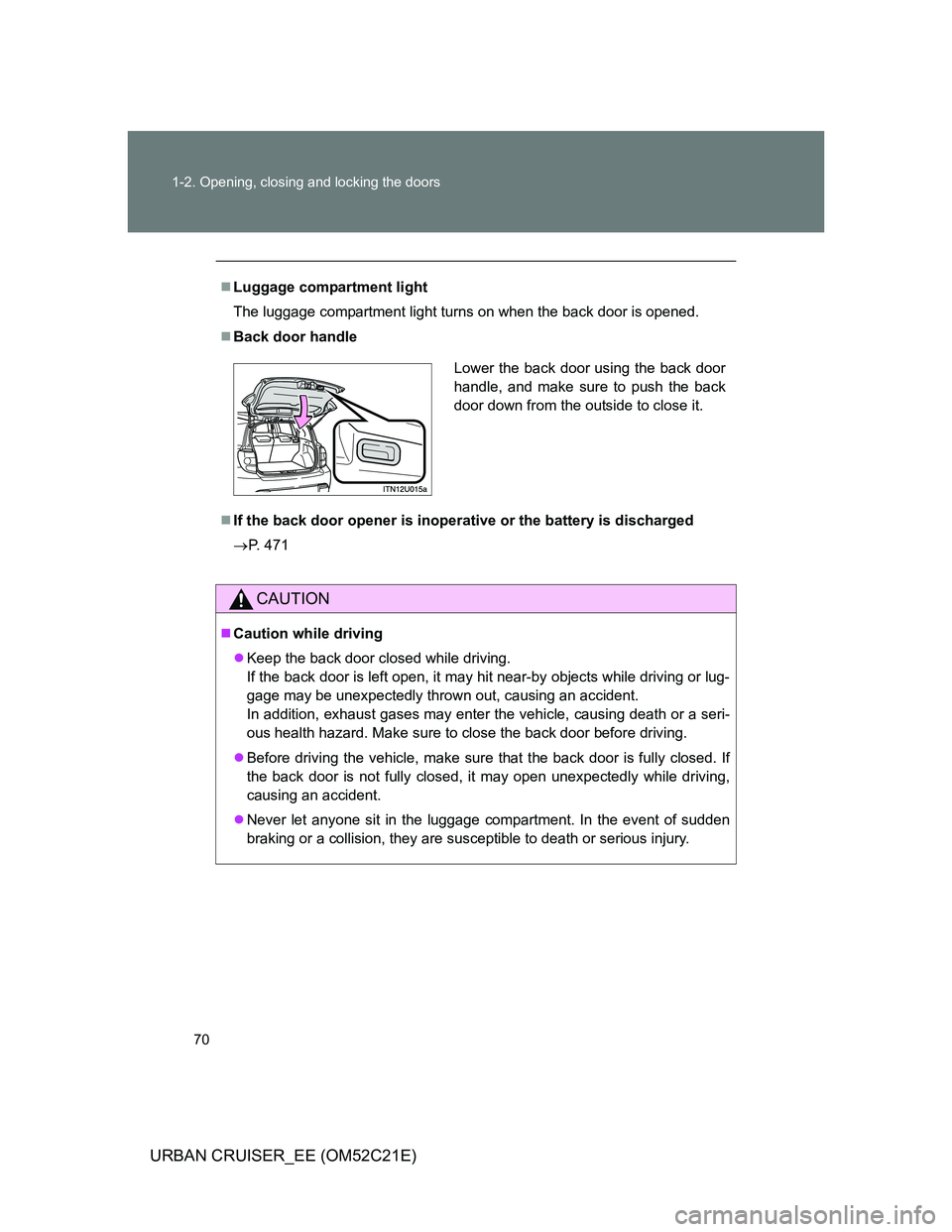 TOYOTA URBAN CRUISER 2011 Repair Manual 70 1-2. Opening, closing and locking the doors
URBAN CRUISER_EE (OM52C21E)
Luggage compartment light
The luggage compartment light turns on when the back door is opened.
Back door handle
If t