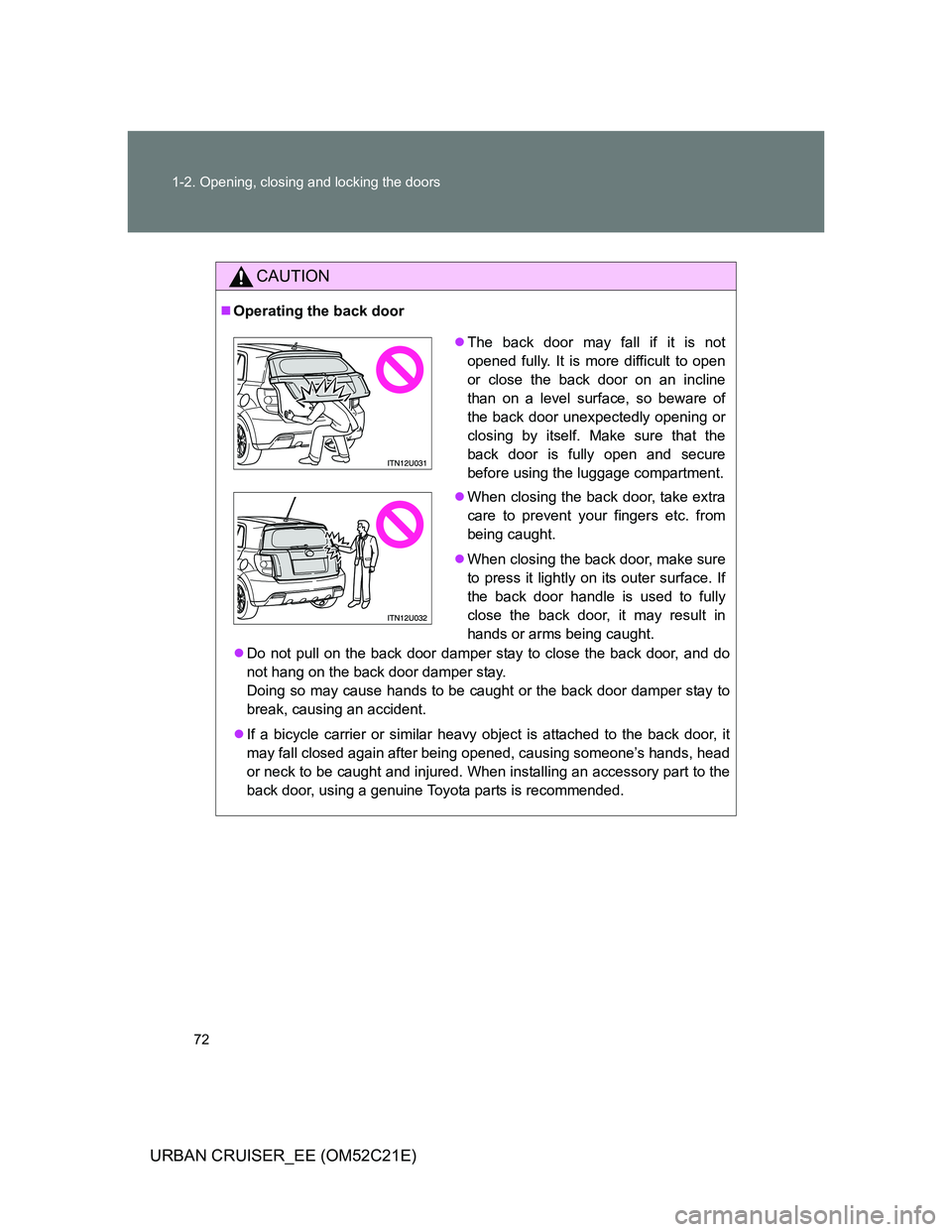 TOYOTA URBAN CRUISER 2011 Manual PDF 72 1-2. Opening, closing and locking the doors
URBAN CRUISER_EE (OM52C21E)
CAUTION
Operating the back door
Do not pull on the back door damper stay to close the back door, and do
not hang on the