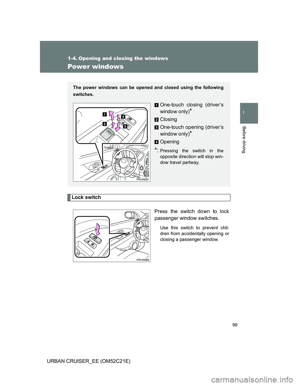 TOYOTA URBAN CRUISER 2011 Owners Manual 99
1
Before driving
URBAN CRUISER_EE (OM52C21E)
1-4. Opening and closing the windows
Power windows
Lock switch
Press the switch down to lock
passenger window switches.
Use this switch to prevent chil- TOYOTA URBAN CRUISER 2011 Owners Manual 99
1
Before driving
URBAN CRUISER_EE (OM52C21E)
1-4. Opening and closing the windows
Power windows
Lock switch
Press the switch down to lock
passenger window switches.
Use this switch to prevent chil-