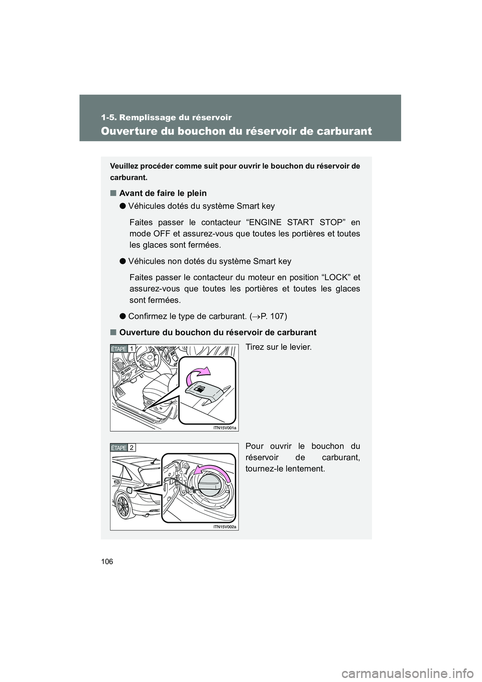 TOYOTA VENZA 2015  Manuel du propriétaire (in French) 106
VENZA_OM_OM73023D_(D)
1-5. Remplissage du réservoir
Ouver ture du bouchon du réser voir de carburant
Veuillez procéder comme suit pour ouvrir le bouchon du réservoir de
carburant.
■Avant de 