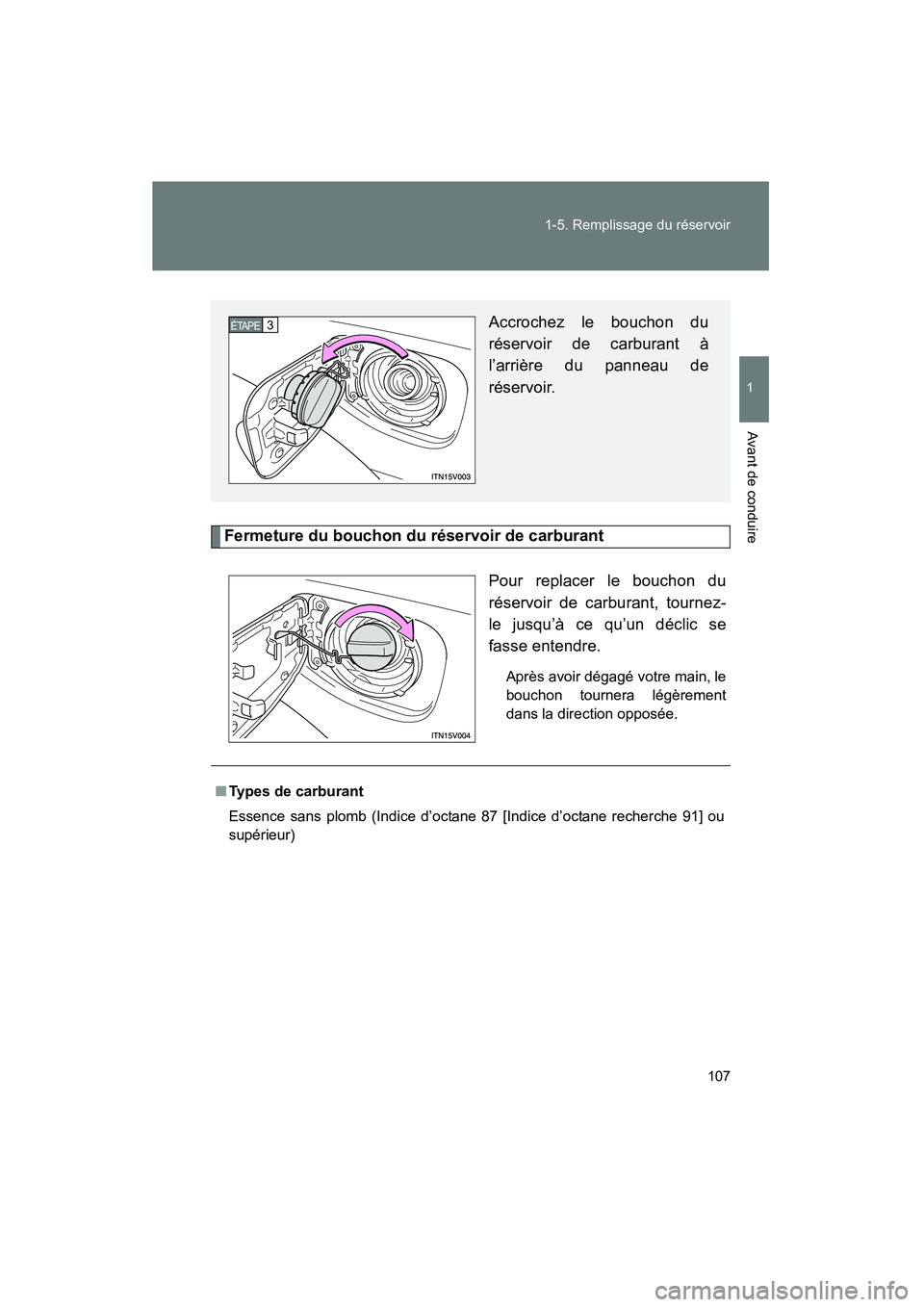 TOYOTA VENZA 2015  Manuel du propriétaire (in French) 107
1-5. Remplissage du réservoir
1
Avant de conduire
VENZA_OM_OM73023D_(D)
Fermeture du bouchon du réservoir de carburant
Pour replacer le bouchon du
réservoir de carburant, tournez-
le jusqu’à