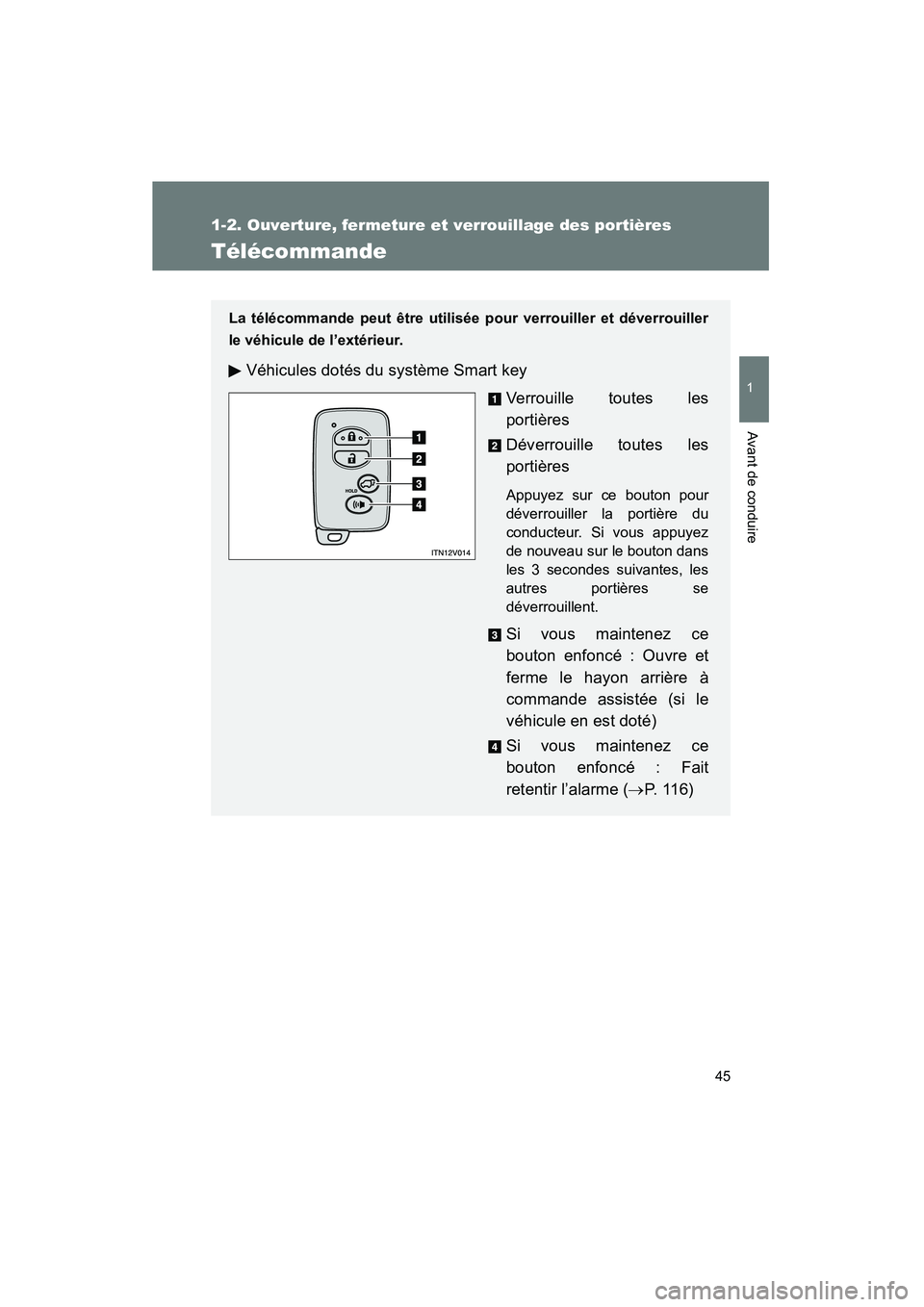 TOYOTA VENZA 2015  Manuel du propriétaire (in French) 45
1
1-2. Ouverture, fermeture et verrouillage des portières
Avant de conduire
VENZA_OM_OM73023D_(D)
Télécommande
La télécommande peut être utilisée pour verrouiller et déverrouiller
le véhic