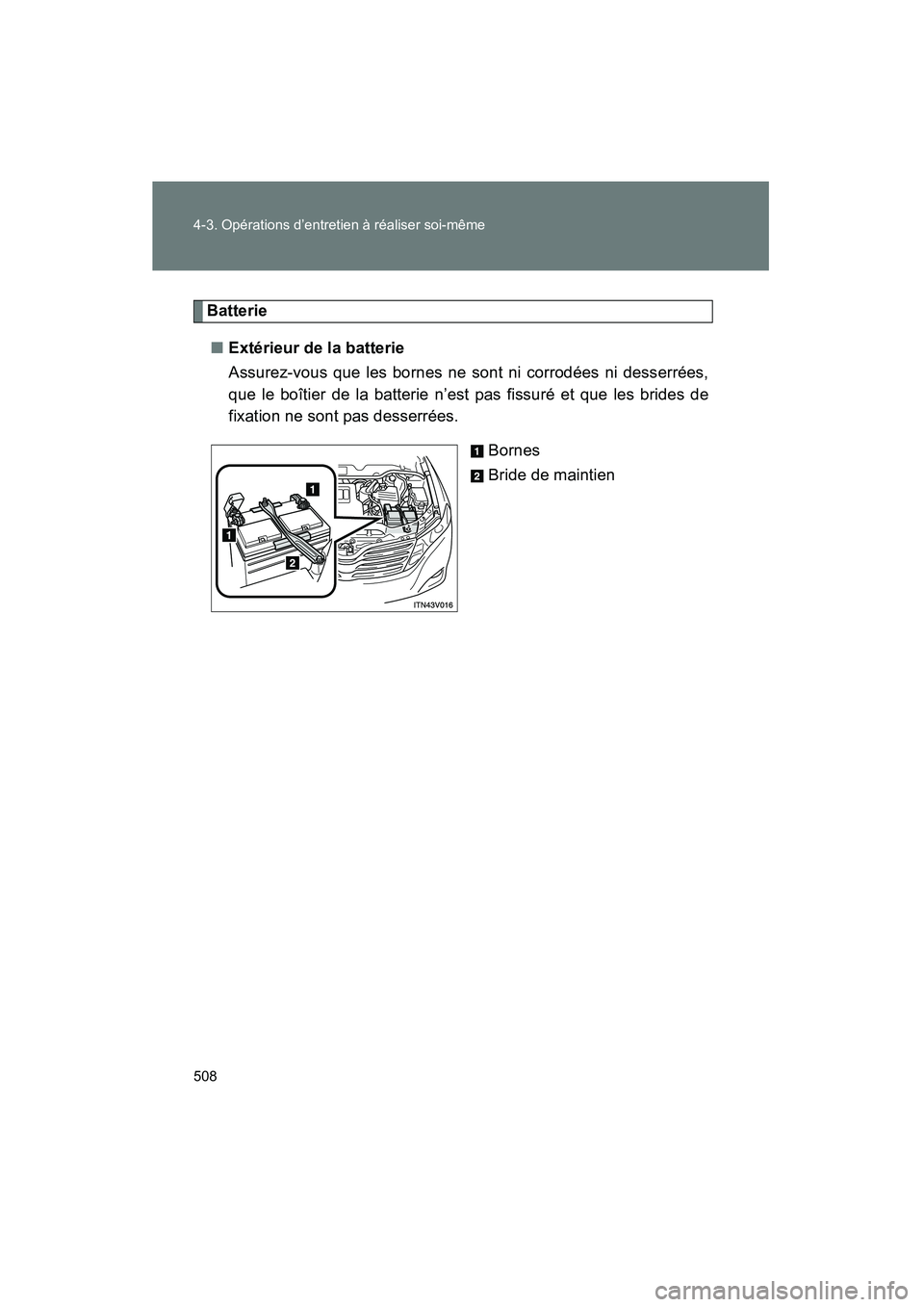 TOYOTA VENZA 2015 Manuel du propriétaire (in French) 508 4-3. Opérations d’entretien à réaliser soi-même
VENZA_OM_OM73023D_(D)
Batterie■ Extérieur de la batterie
Assurez-vous que les bornes ne sont ni corrodées ni desserrées,
que le boîtier TOYOTA VENZA 2015 Manuel du propriétaire (in French) 508 4-3. Opérations d’entretien à réaliser soi-même
VENZA_OM_OM73023D_(D)
Batterie■ Extérieur de la batterie
Assurez-vous que les bornes ne sont ni corrodées ni desserrées,
que le boîtier