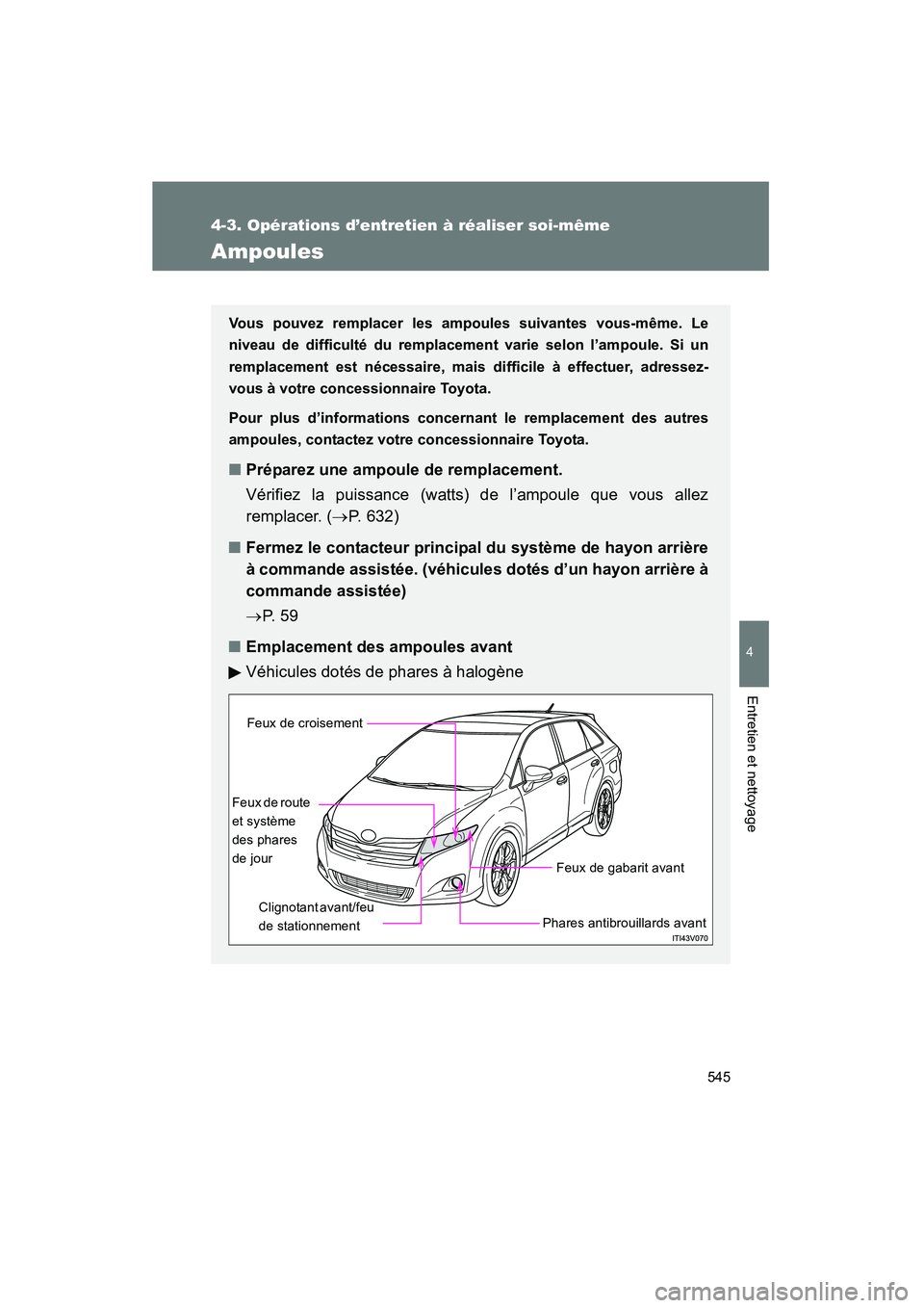 TOYOTA VENZA 2015 Manuel du propriétaire (in French) 545
4-3. Opérations d’entretien à réaliser soi-même
4
Entretien et nettoyage
VENZA_OM_OM73023D_(D)
Ampoules
Vous pouvez remplacer les ampoules suivantes vous-même. Le
niveau de difficulté du r TOYOTA VENZA 2015 Manuel du propriétaire (in French) 545
4-3. Opérations d’entretien à réaliser soi-même
4
Entretien et nettoyage
VENZA_OM_OM73023D_(D)
Ampoules
Vous pouvez remplacer les ampoules suivantes vous-même. Le
niveau de difficulté du r