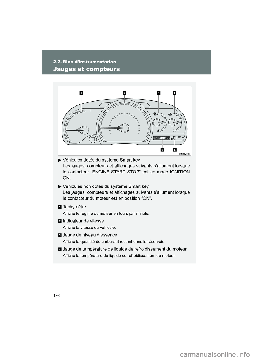 TOYOTA VENZA 2013  Manuel du propriétaire (in French) 186
VENZA_OM_OM73010D_(D)
2-2. Bloc d’instrumentation
Jauges et compteurs
Véhicules dotés du système Smart key
Les jauges, compteurs et affichages suivants s’allument lorsque
le contacteur “E