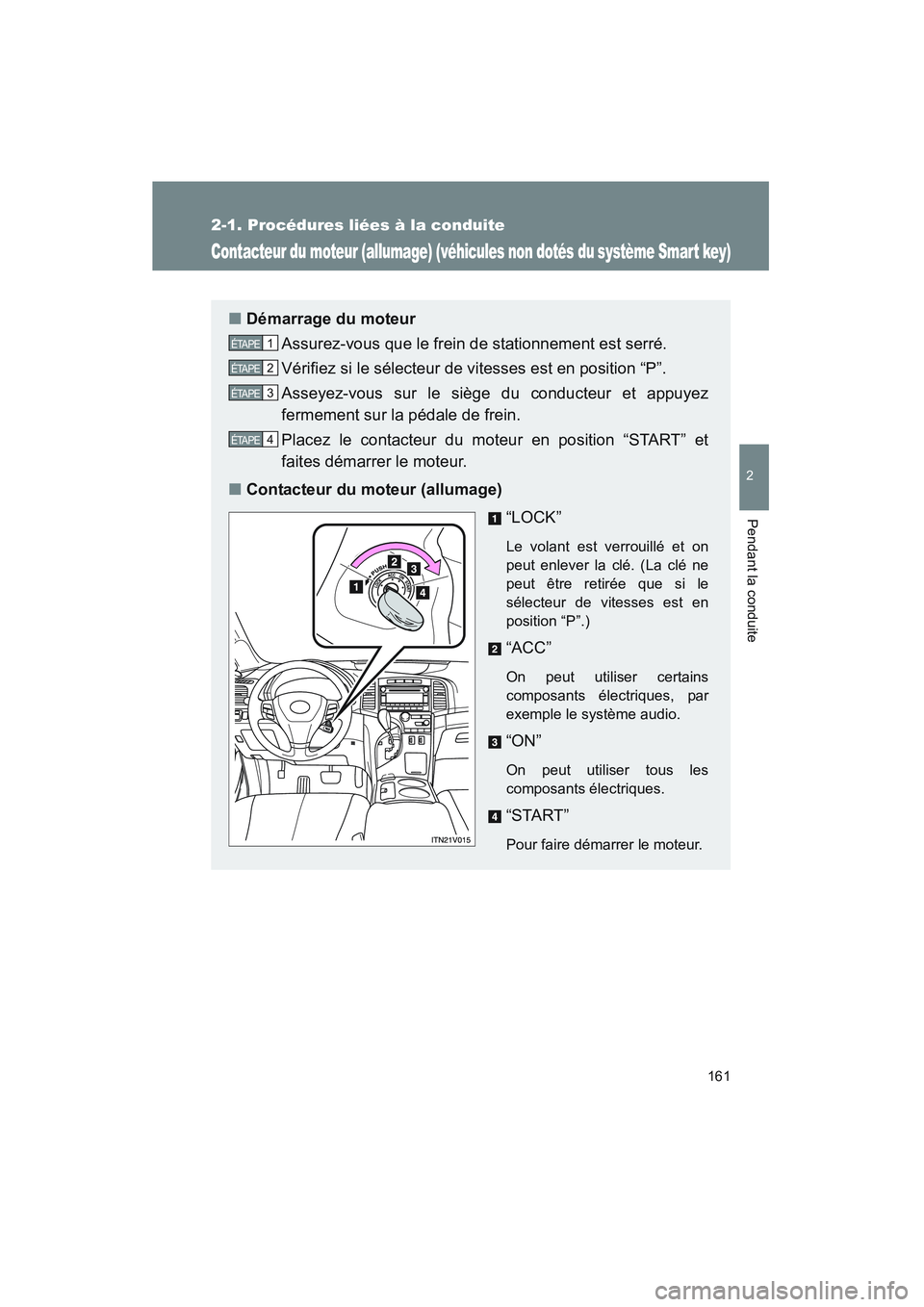TOYOTA VENZA 2011  Manuel du propriétaire (in French) 161
2-1. Procédures liées à la conduite
2
Pendant la conduite
VENZA_D (OM73005D)
Contacteur du moteur (allumage) (véhicules non dotés du système Smart key)
■Démarrage du moteur
Assurez-vous q