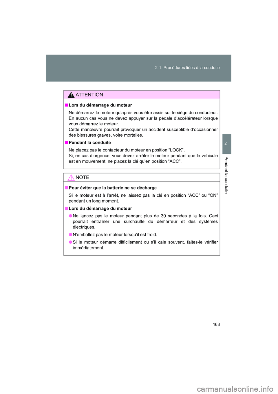 TOYOTA VENZA 2011  Manuel du propriétaire (in French) 163
2-1. Procédures liées à la conduite
2
Pendant la conduite
VENZA_D (OM73005D)
AT T E N T I O N
■
Lors du démarrage du moteur
Ne démarrez le moteur qu’après vous être assis sur le siège 