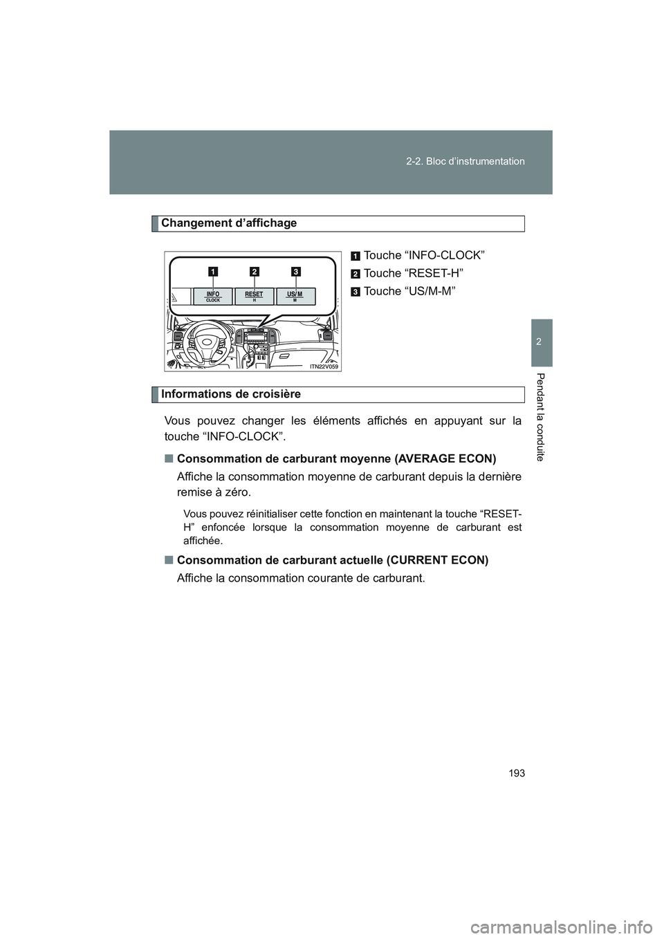 TOYOTA VENZA 2011  Manuel du propriétaire (in French) 193
2-2. Bloc d’instrumentation
2
Pendant la conduite
VENZA_D (OM73005D)
Changement d’affichage
Touche “INFO-CLOCK”
Touche “RESET-H”
Touche “US/M-M”
Informations de croisièreVous pouv