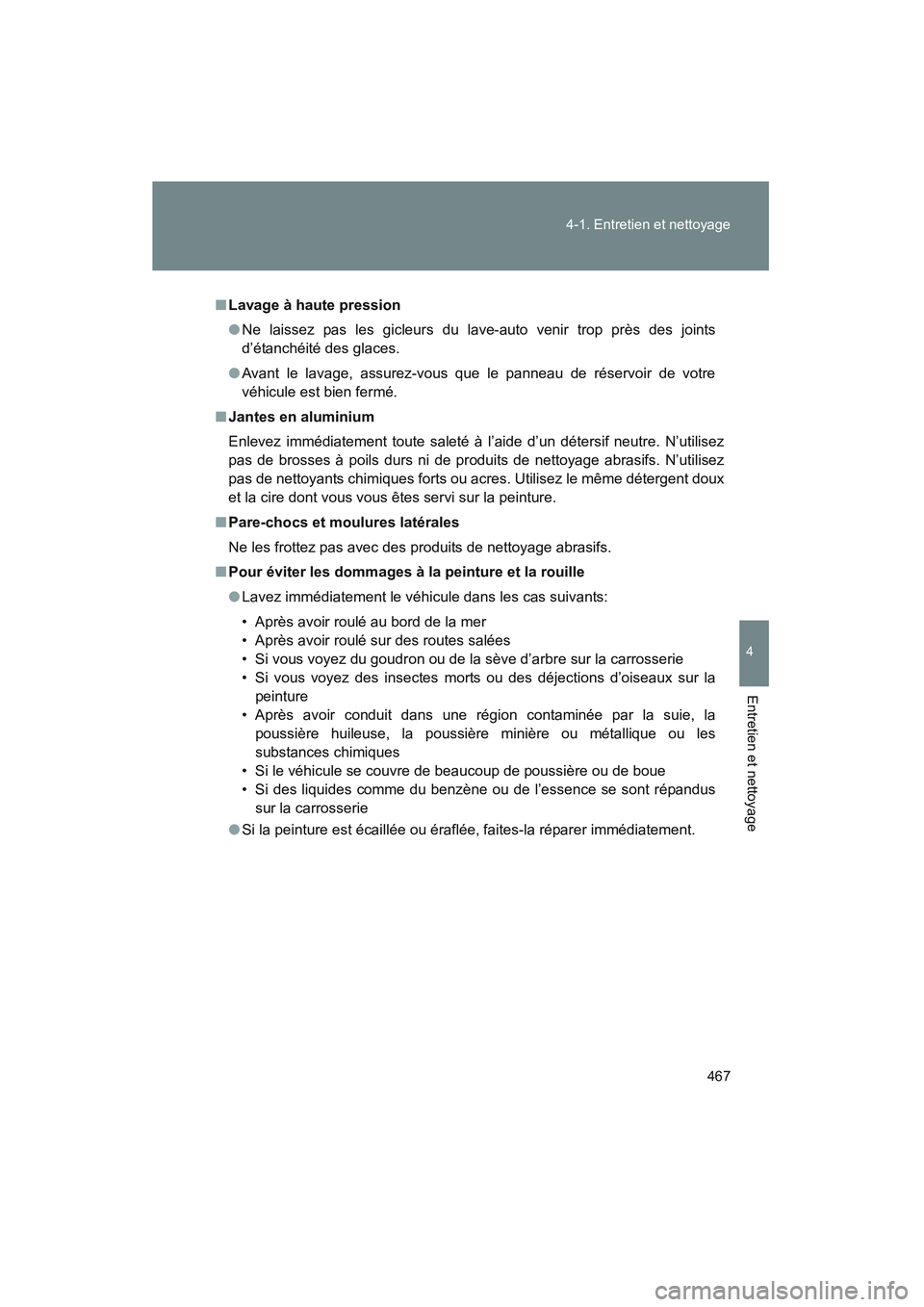TOYOTA VENZA 2011  Manuel du propriétaire (in French) 467
4-1. Entretien et nettoyage
4
Entretien et nettoyage
VENZA_D (OM73005D)
■
Lavage à haute pression
● Ne laissez pas les gicleurs du lave-auto venir trop près des joints
d’étanchéité des 