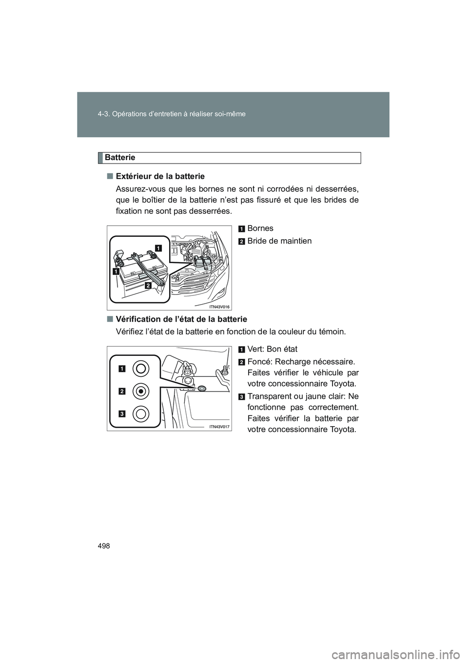 TOYOTA VENZA 2011 Manuel du propriétaire (in French) 498 4-3. Opérations d’entretien à réaliser soi-même
VENZA_D (OM73005D)
Batterie■ Extérieur de la batterie
Assurez-vous que les bornes ne s ont ni corrodées ni desserrées,
que le boîtier de TOYOTA VENZA 2011 Manuel du propriétaire (in French) 498 4-3. Opérations d’entretien à réaliser soi-même
VENZA_D (OM73005D)
Batterie■ Extérieur de la batterie
Assurez-vous que les bornes ne s ont ni corrodées ni desserrées,
que le boîtier de