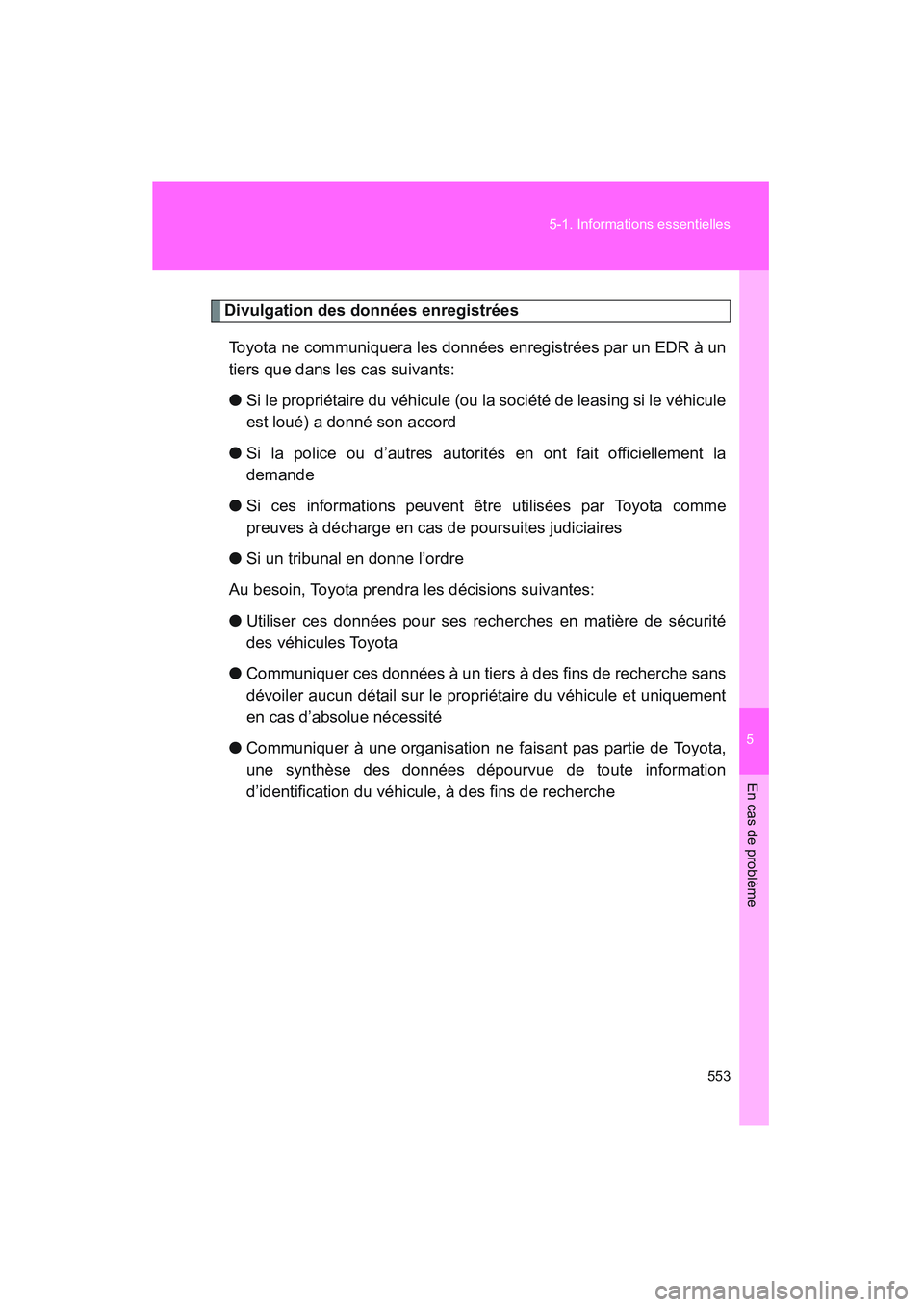 TOYOTA VENZA 2011  Manuel du propriétaire (in French) 5
En cas de problème
553
5-1. Informations essentielles
VENZA_D (OM73005D)
Divulgation des données enregistrées
Toyota ne communiquera les données enregistrées par un EDR à un
tiers que dans les