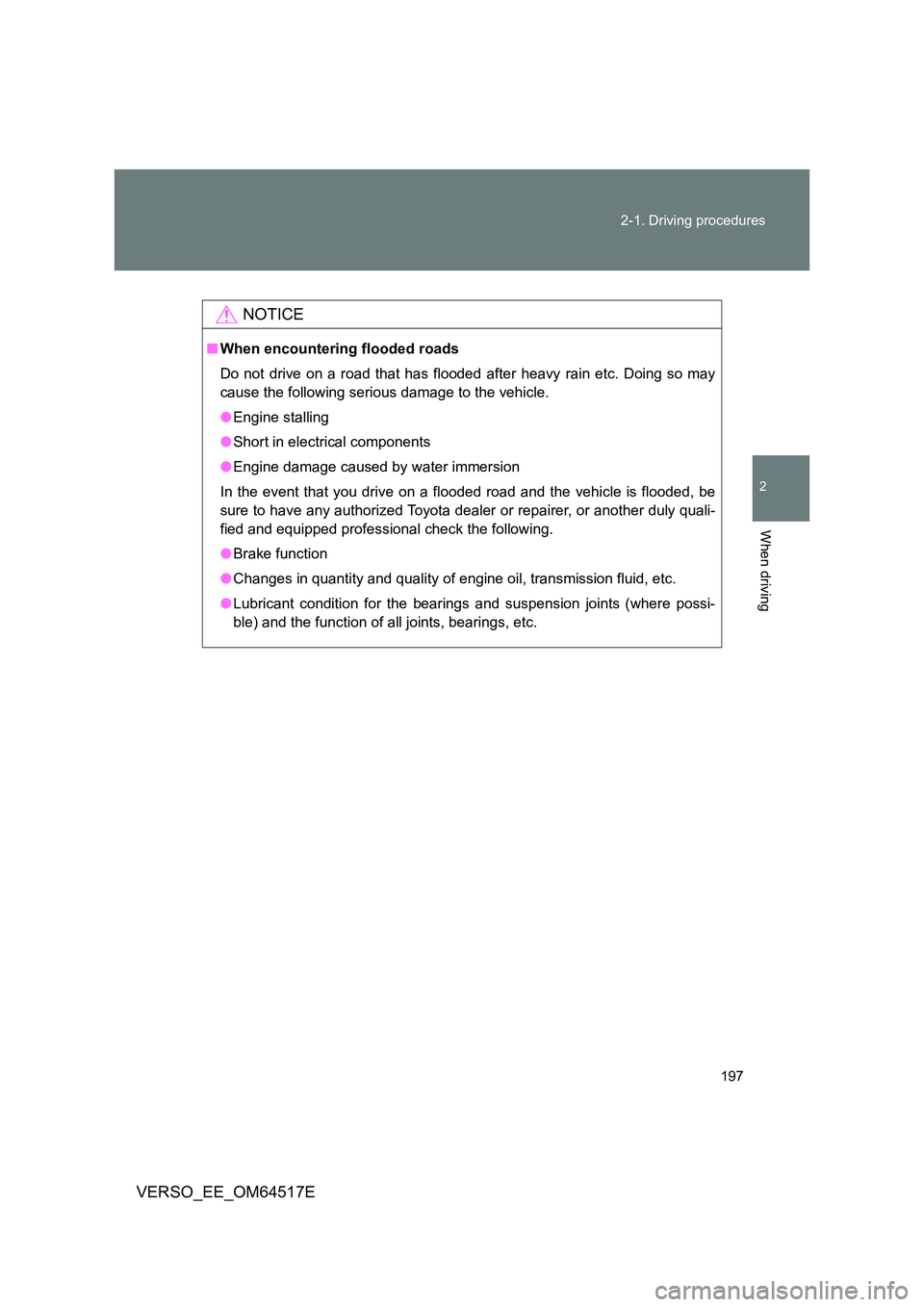 TOYOTA VERSO 2017  Owners Manual 197 
2-1. Driving procedures
2
When driving
VERSO_EE_OM64517E
NOTICE
■ When encountering flooded roads 
Do not drive on a road that has flooded after heavy rain etc. Doing so may 
cause the followin