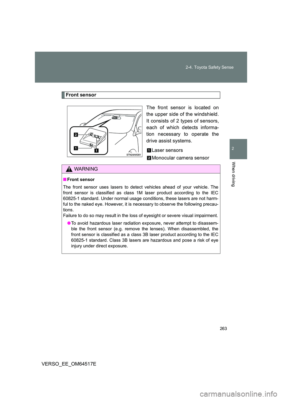TOYOTA VERSO 2017  Owners Manual 263 
2-4. Toyota Safety Sense
2
When driving
VERSO_EE_OM64517E
Front sensor 
The front sensor is located on 
the upper side of the windshield. 
It consists of 2 types of sensors,
each of which detects