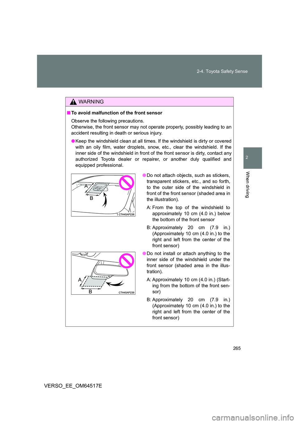 TOYOTA VERSO 2017  Owners Manual 265 
2-4. Toyota Safety Sense
2
When driving
VERSO_EE_OM64517E
WARNING
■ To avoid malfunction of the front sensor 
Observe the following precautions.  
Otherwise, the front sensor may not operate pr