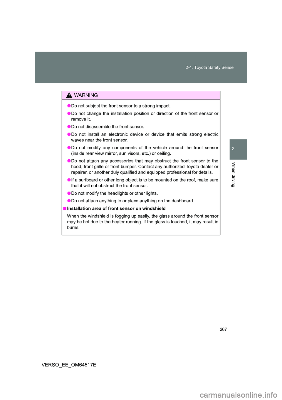 TOYOTA VERSO 2017  Owners Manual 267 
2-4. Toyota Safety Sense
2
When driving
VERSO_EE_OM64517E
WARNING
● Do not subject the front sensor to a strong impact. 
● Do not change the installation position or direction of the front se