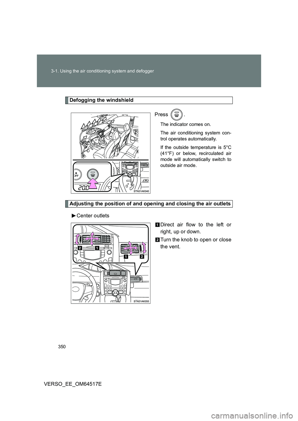 TOYOTA VERSO 2017  Owners Manual 350 
3-1. Using the air conditioning system and defogger
VERSO_EE_OM64517E
Defogging the windshield 
Press .
The indicator comes on. 
The air conditioning system con- 
trol operates automatically. 
If