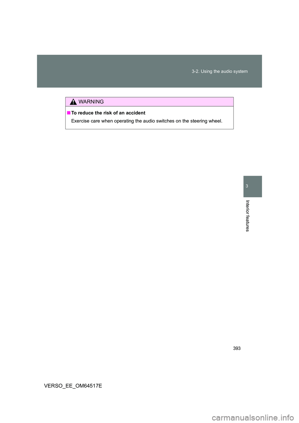 TOYOTA VERSO 2017  Owners Manual 393 
3-2. Using the audio system
3
Interior features
VERSO_EE_OM64517E
WARNING
■ To reduce the risk of an accident 
Exercise care when operating the audio switches on the steering wheel. 