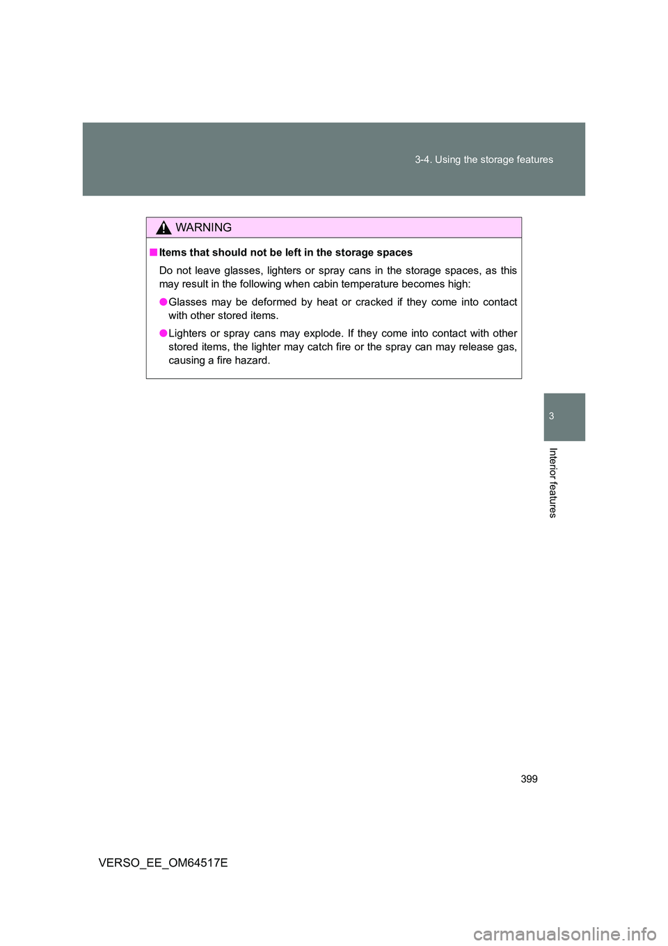 TOYOTA VERSO 2017  Owners Manual 399 
3-4. Using the storage features
3
Interior features
VERSO_EE_OM64517E
WARNING
■ Items that should not be left in the storage spaces 
Do not leave glasses, lighters or spray cans in the storage 