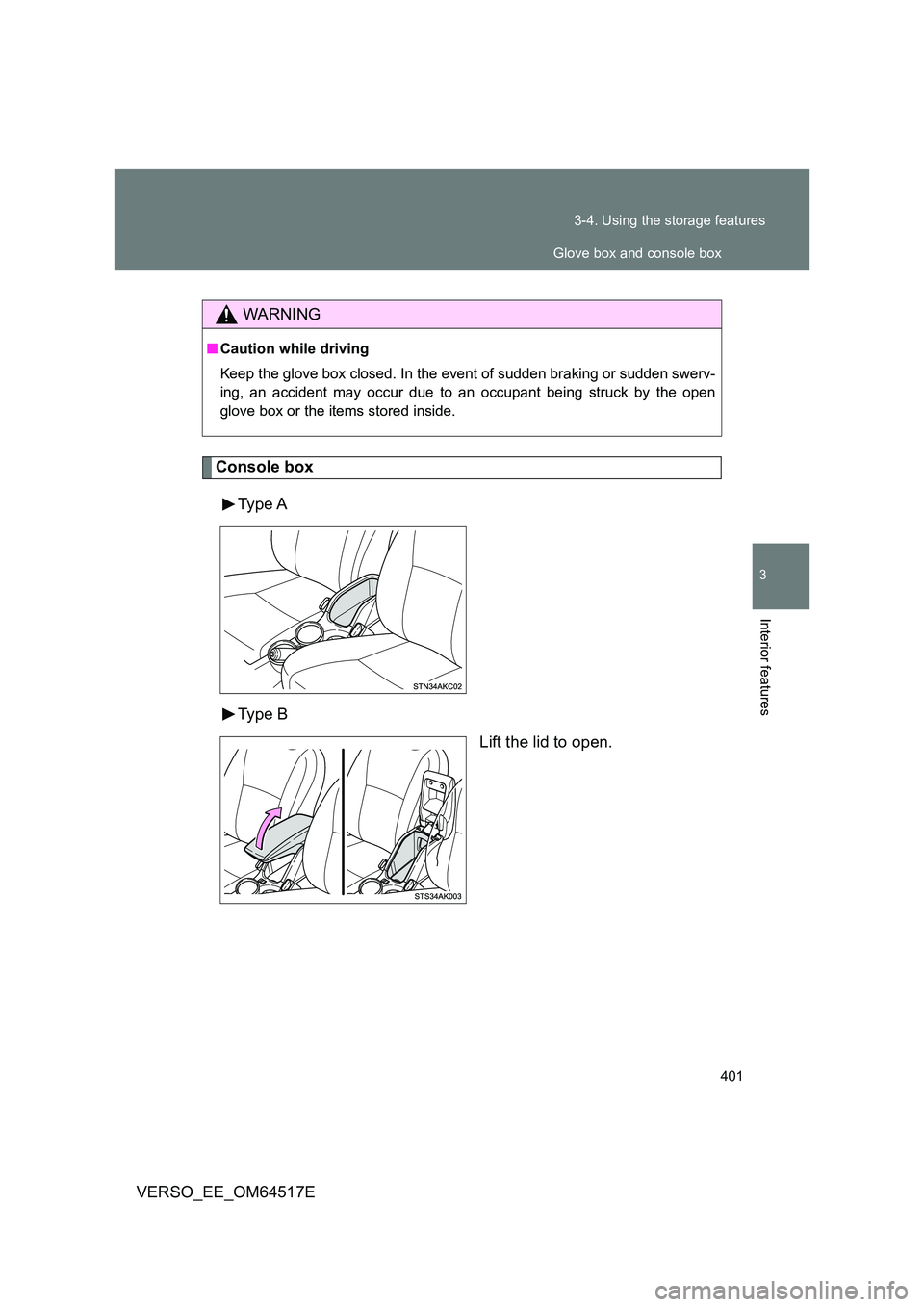 TOYOTA VERSO 2017  Owners Manual 401 
3-4. Using the storage features
3
Interior features
VERSO_EE_OM64517E
Console box 
Type A 
Type B 
Lift the lid to open.
WARNING
■ Caution while driving 
Keep the glove box closed. In the event