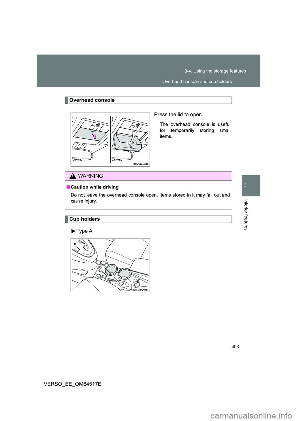 TOYOTA VERSO 2017  Owners Manual 403 
3-4. Using the storage features
3
Interior features
VERSO_EE_OM64517E
Overhead console 
Press the lid to open.
The overhead console is useful 
for temporarily storing small
items.
Cup holders 
Ty