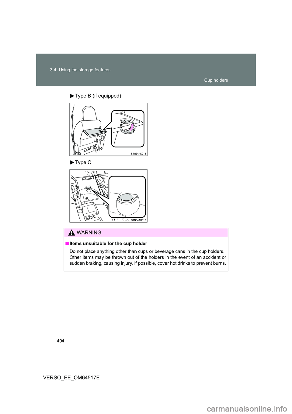 TOYOTA VERSO 2017  Owners Manual 404 
3-4. Using the storage features
VERSO_EE_OM64517E 
Type B (if equipped) 
Type C
WARNING
■ Items unsuitable for the cup holder 
Do not place anything other than cups or beverage cans in the cup 