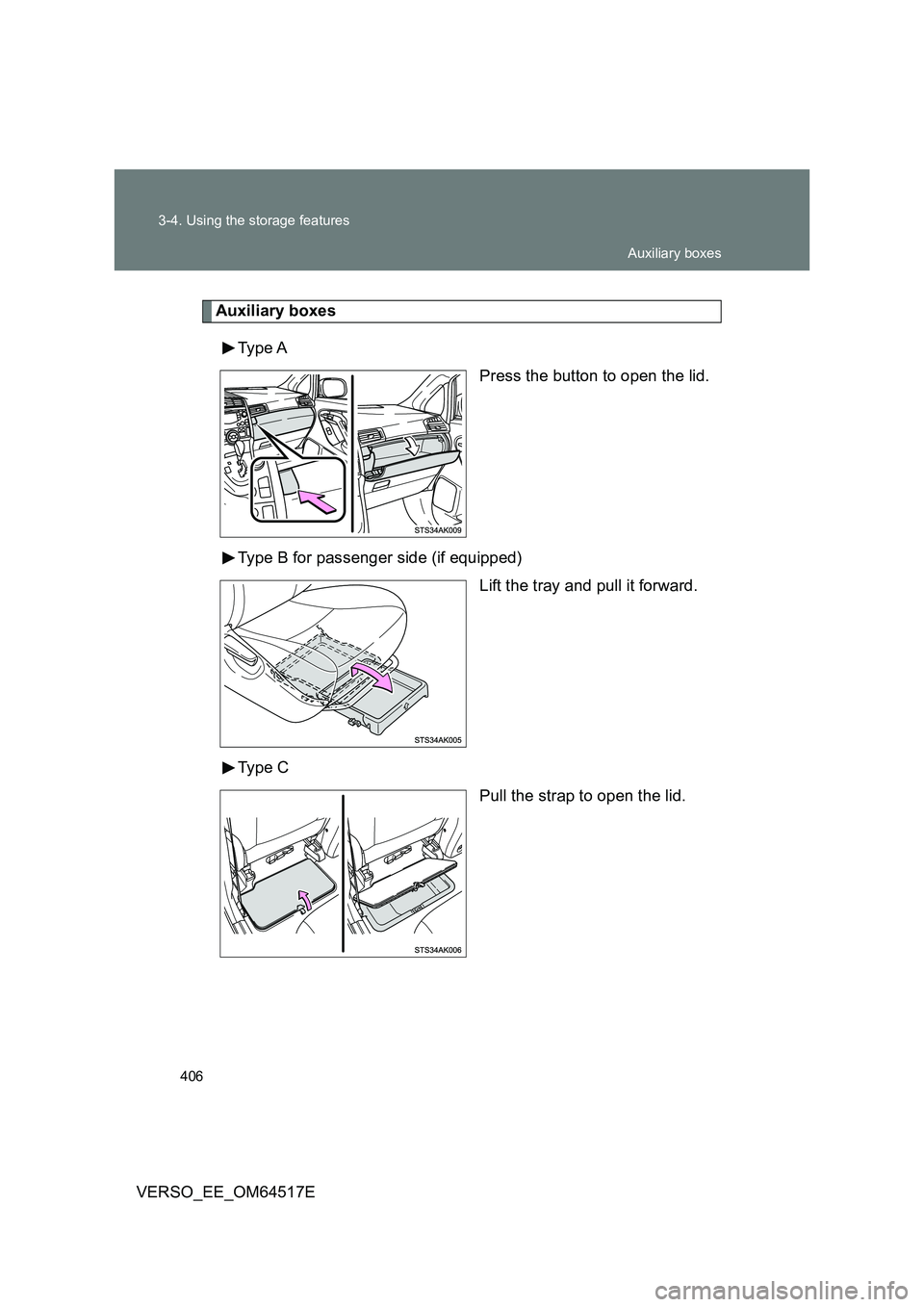 TOYOTA VERSO 2017  Owners Manual 406 
3-4. Using the storage features
VERSO_EE_OM64517E
Auxiliary boxes 
Type A 
Press the button to open the lid. 
Type B for passenger side (if equipped) 
Lift the tray and pull it forward. 
Type C 
