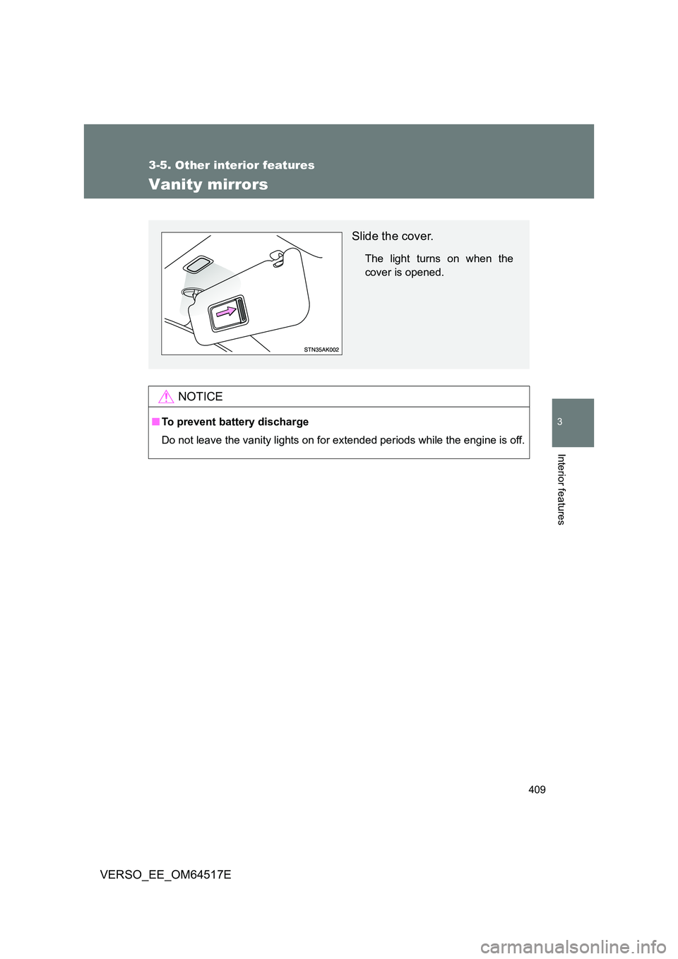 TOYOTA VERSO 2017  Owners Manual 409
3-5. Other interior features
3
Interior features
VERSO_EE_OM64517E
Vanity mirrors
NOTICE
■To prevent battery discharge 
Do not leave the vanity lights on for extended periods while the engine is