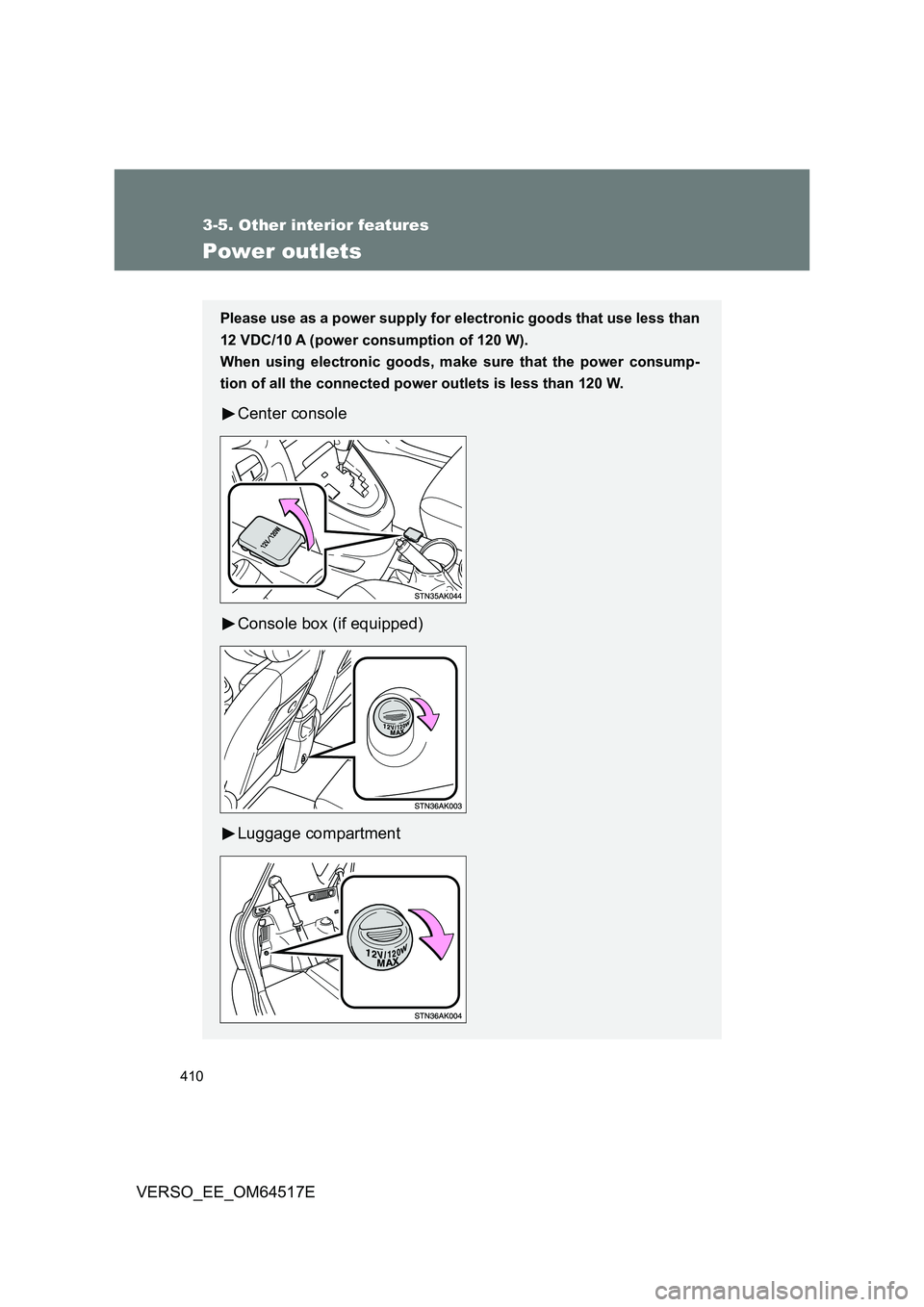TOYOTA VERSO 2017  Owners Manual 410
3-5. Other interior features
VERSO_EE_OM64517E
Power outlets
Please use as a power supply for electronic goods that use less than 
12 VDC/10 A (power consumption of 120 W).
When using electronic g