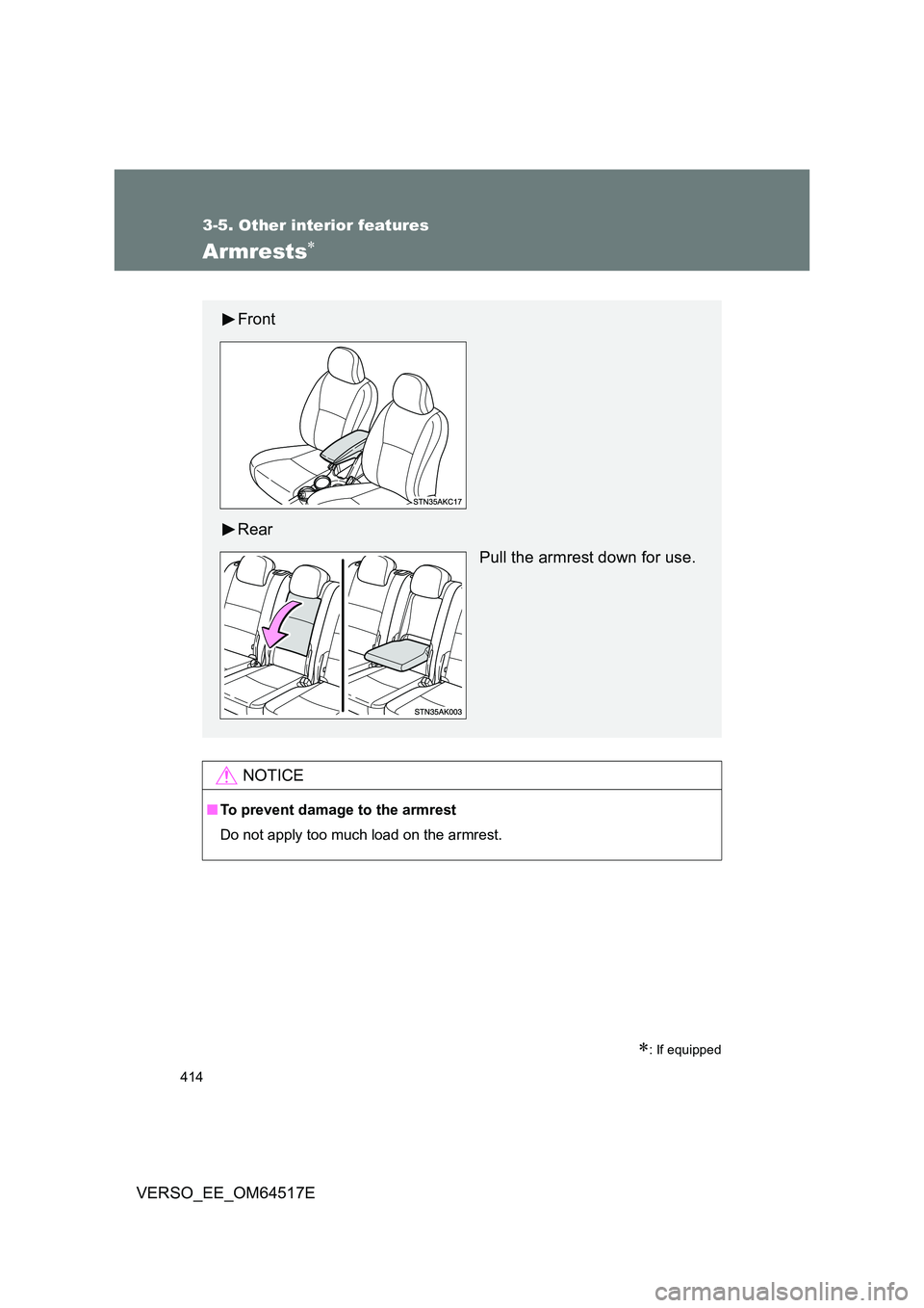 TOYOTA VERSO 2017  Owners Manual 414
3-5. Other interior features
VERSO_EE_OM64517E
Armrests
: If equipped
NOTICE
■To prevent damage to the armrest 
Do not apply too much load on the armrest.
Front 
Rear 
Pull the armrest dow